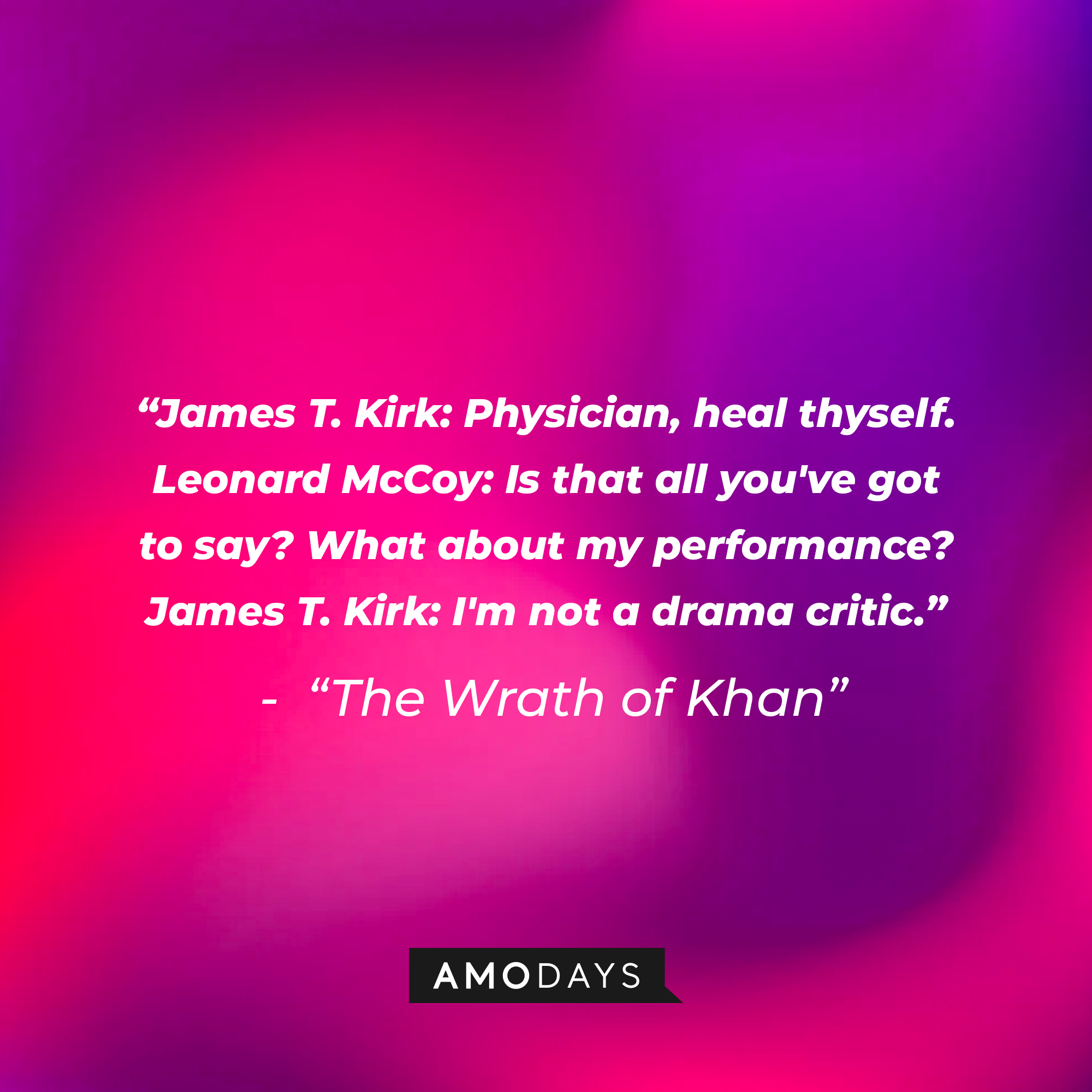 A photo with the dialogue, "James T. Kirk: Physician, heal thyself. Leonard McCoy: Is that all you've got to say? What about my performance? James T. Kirk: I'm not a drama critic." | Source: Amodays
