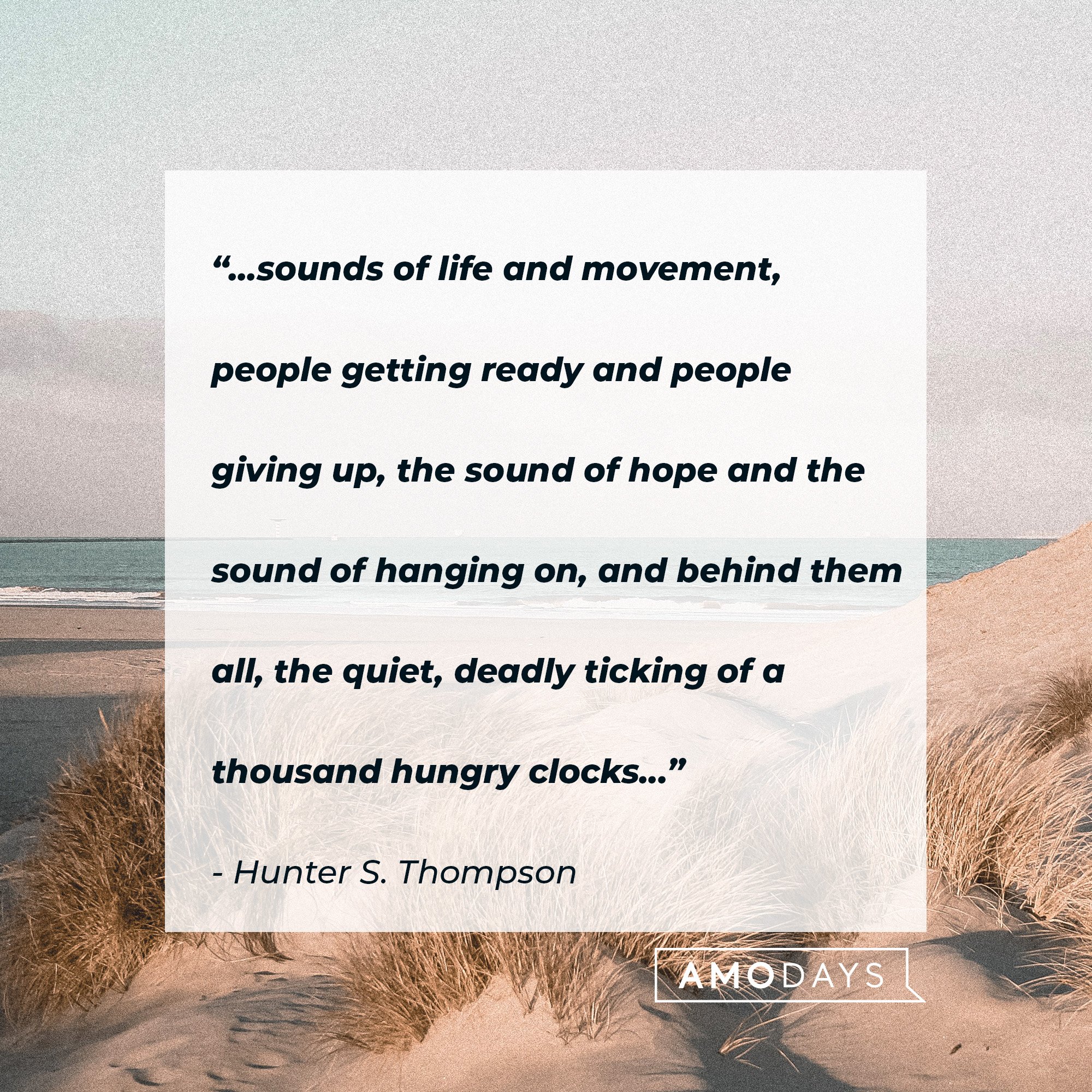 Hunter S. Thompson’s quote: “...sounds of life and movement, people getting ready and people giving up, the sound of hope and the sound of hanging on, and behind them all, the quiet, deadly ticking of a thousand hungry clocks...” | Image: AmoDays