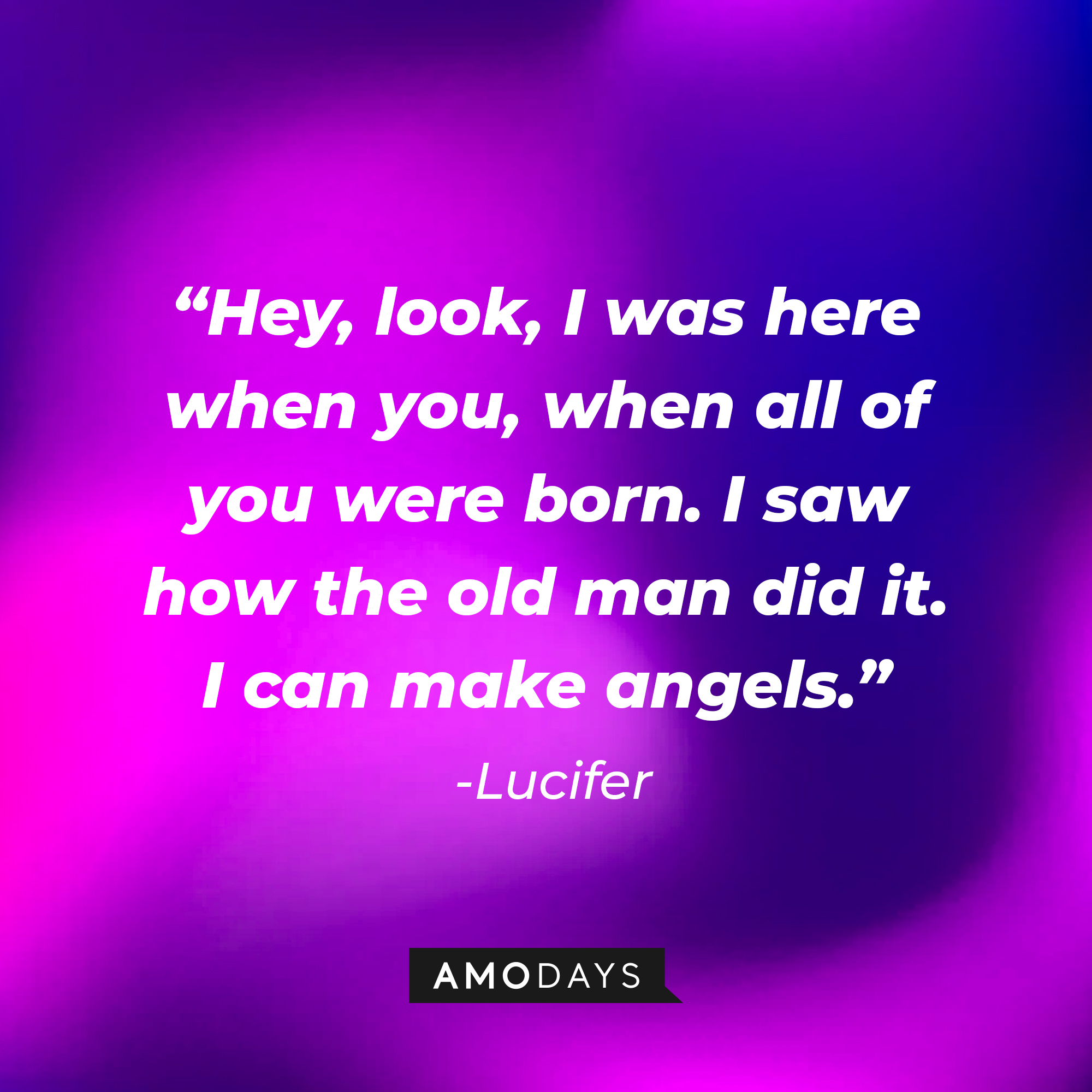 Lucifer’s quote: “Hey, look, I was here when you, when all of you were born. I saw how the old man did it. I can make angels. | Source: AmoDays