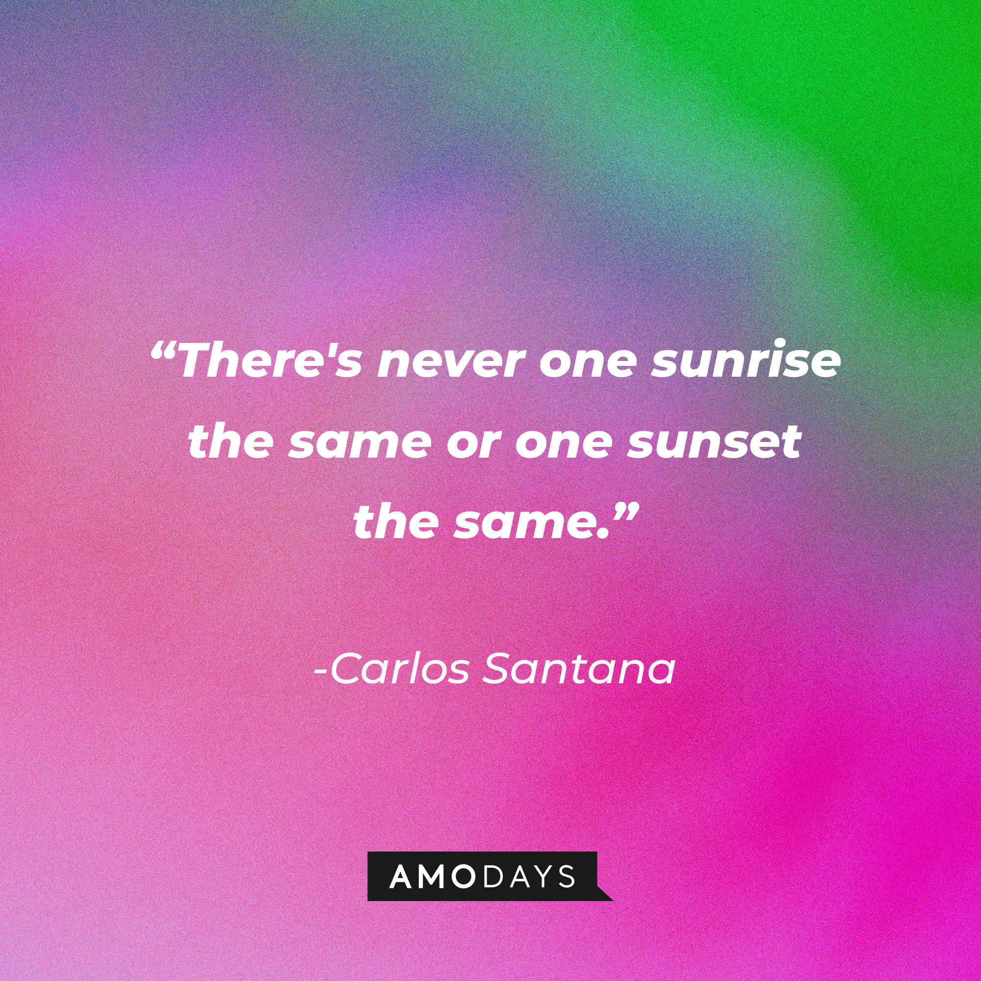 Carlos Santana’s quote: “There's never one sunrise the same or one sunset the same.” ┃Source: AmoDays