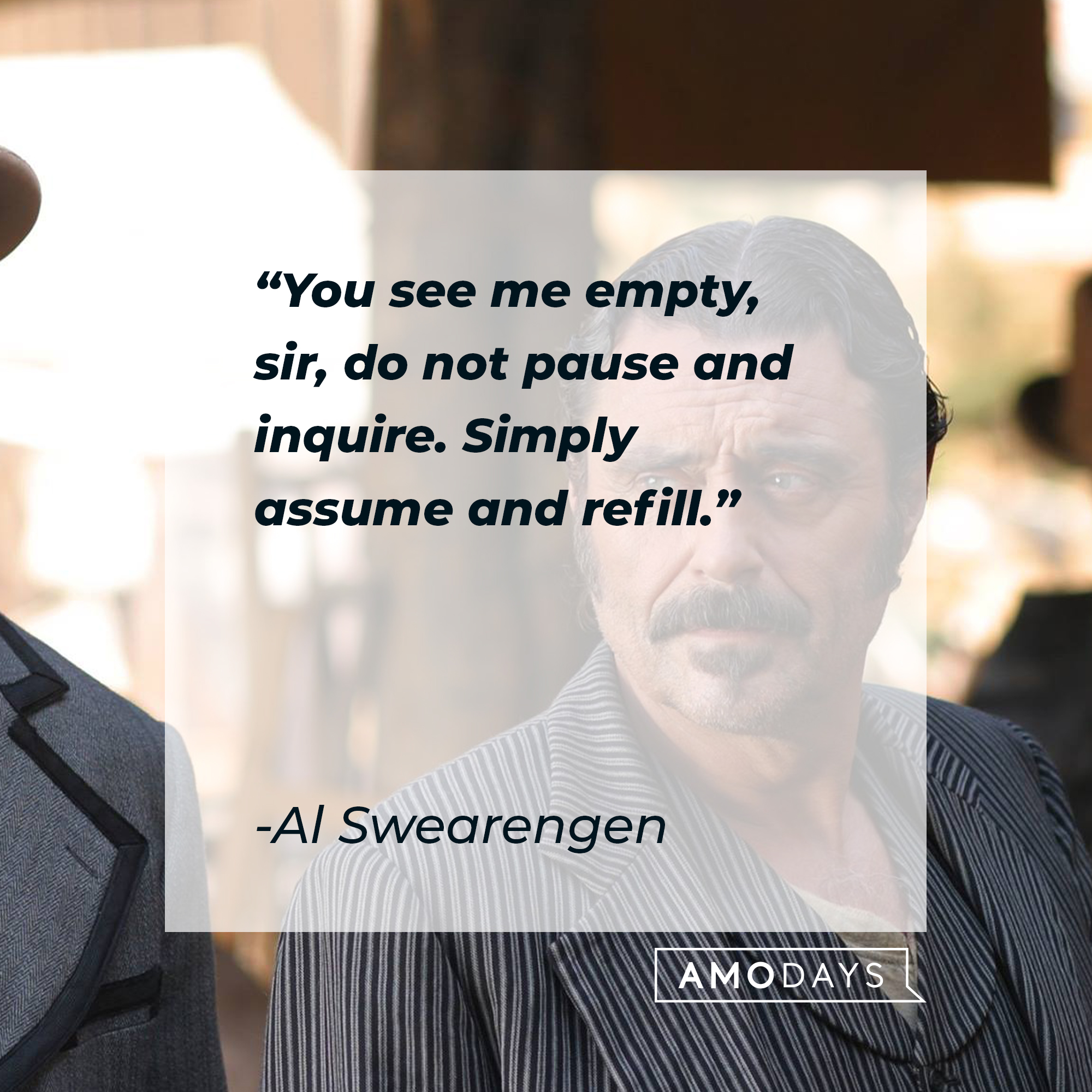 Al Swearengen with his quote, "You see me empty, sir, do not pause and inquire. Simply assume and refill." | Source: Facebook/Deadwood