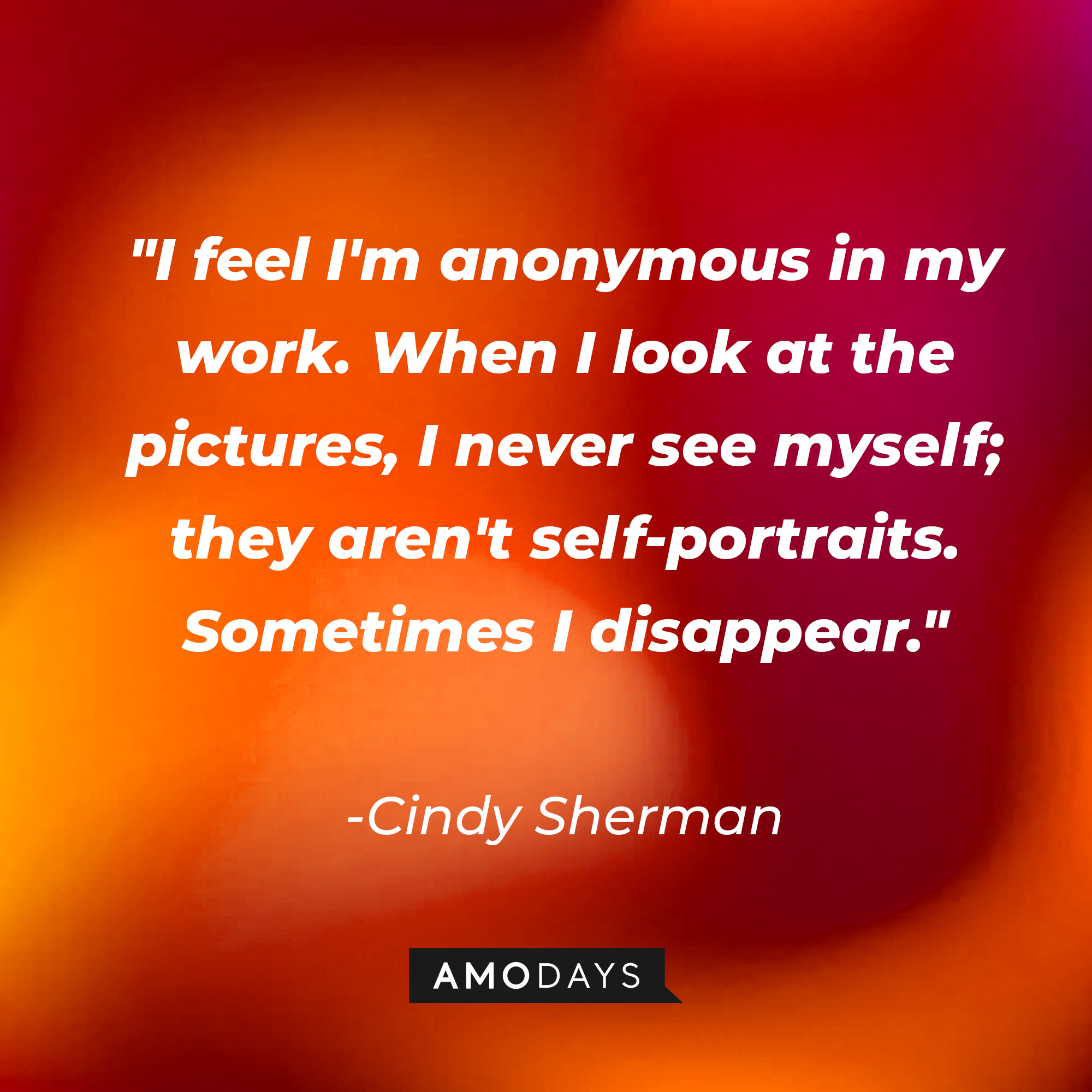 Cindy Sherman's quote: "I feel I'm anonymous in my work. When I look at the pictures, I never see myself; they aren't self-portraits. Sometimes I disappear." | Image: AmoDays
