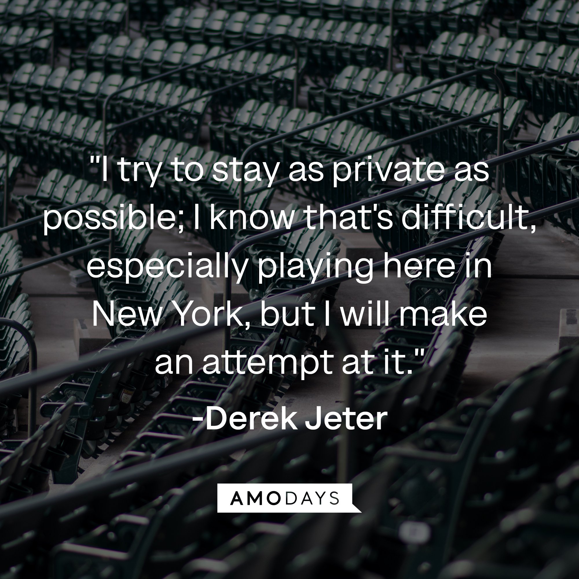 Derek Jeter's quote: "I try to stay as private as possible; I know that's difficult, especially playing here in New York, but I will make an attempt at it." | Image: AmoDays