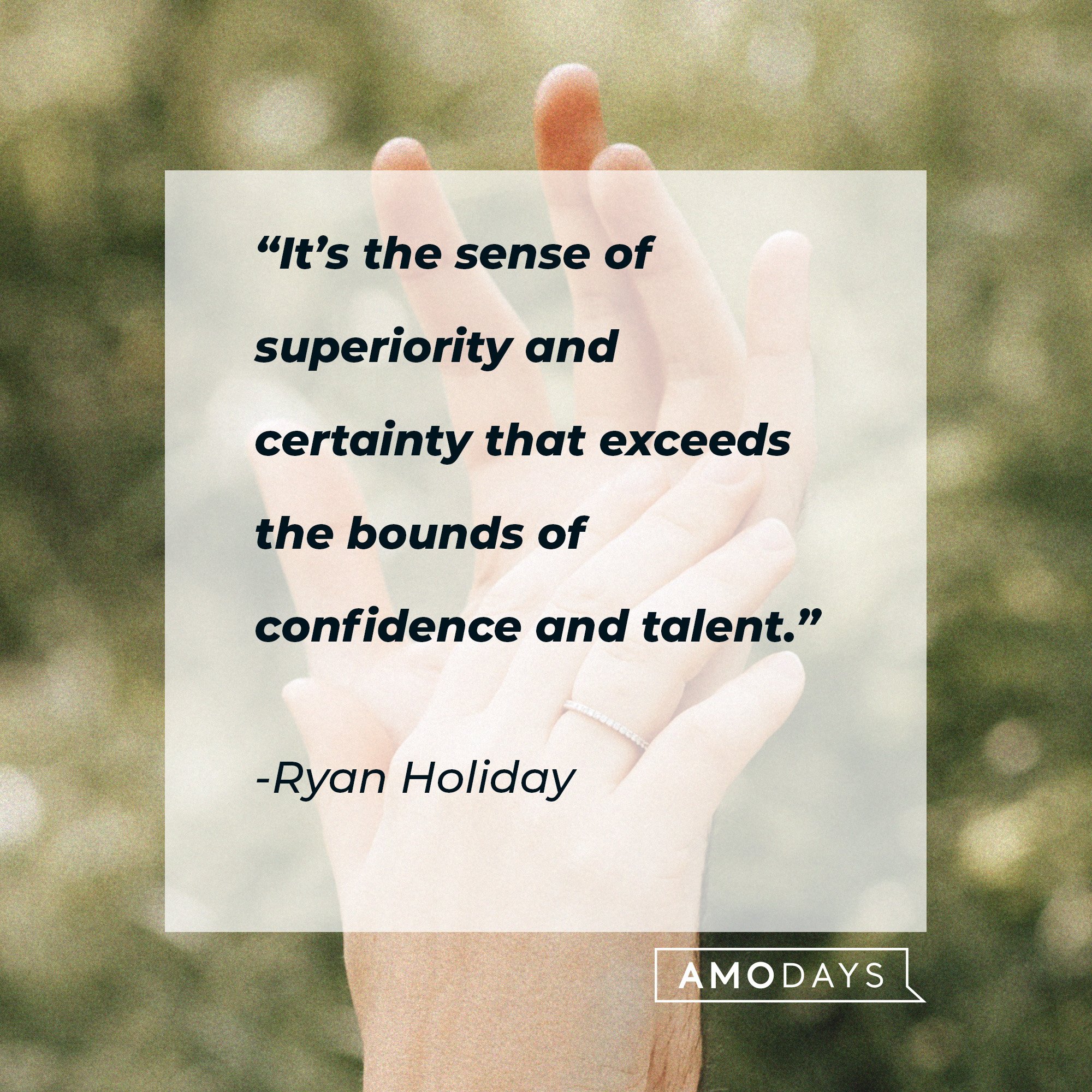 Ryan Holiday's quote: “It’s the sense of superiority and certainty that exceeds the bounds of confidence and talent.” | Image: AmoDays