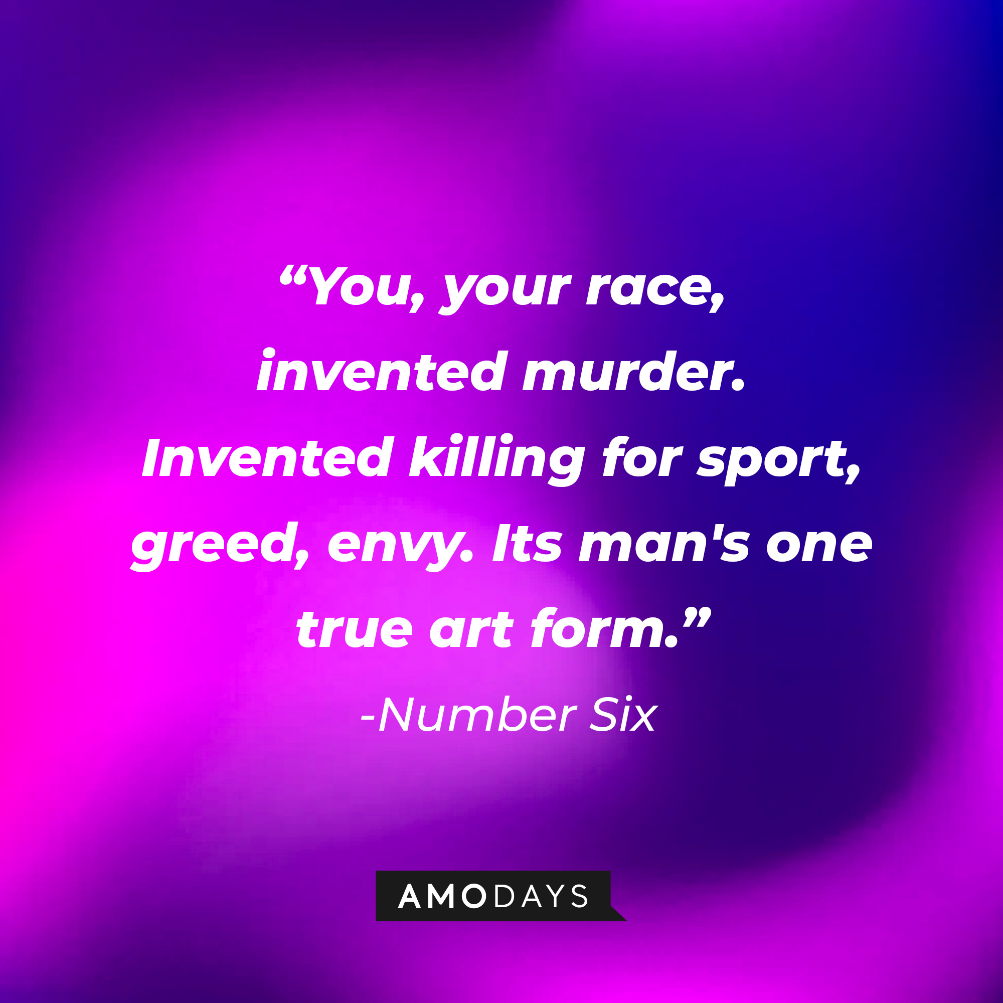 Number six’s quote: “You, your race, invented murder. Invented killing for sport, greed, envy. Its man's one true art form.” | Source: AmoDays