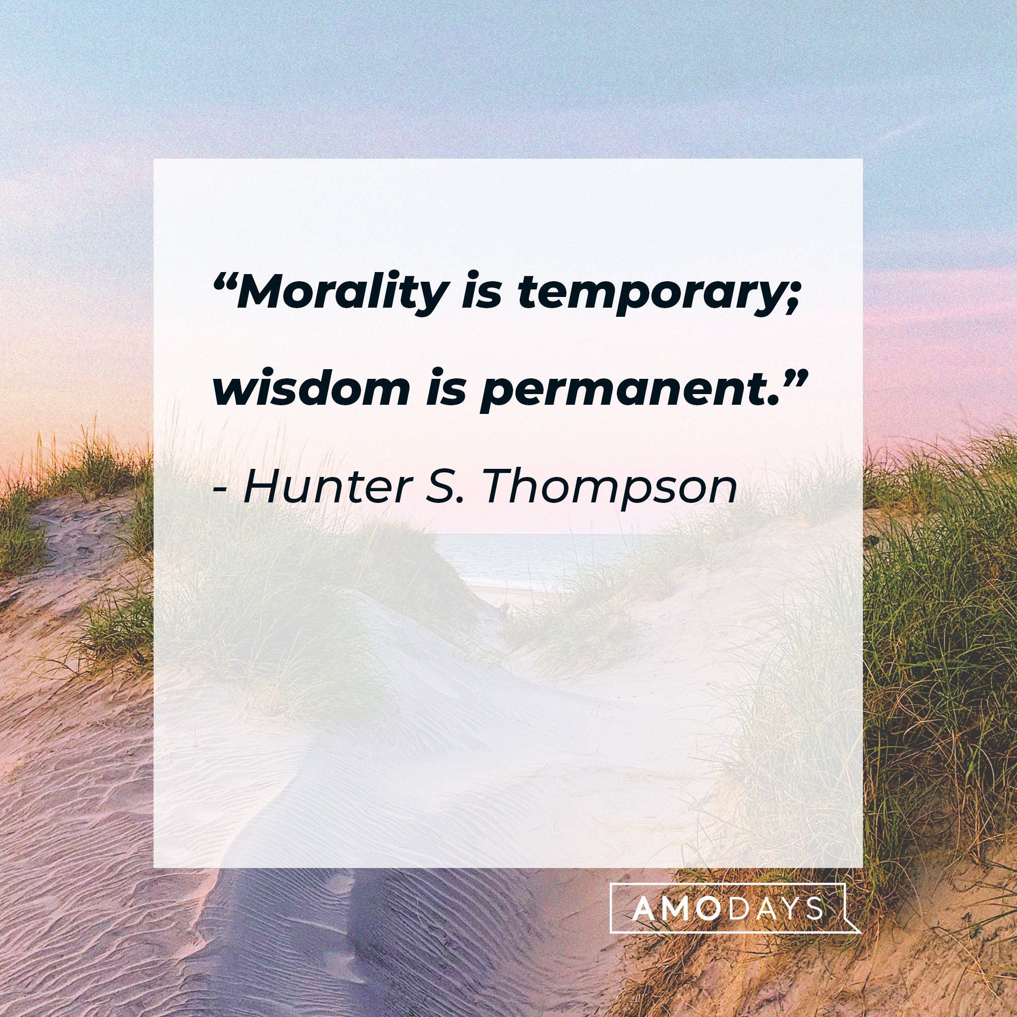 Hunter S. Thompson’s quote: “Morality is temporary; wisdom is permanent.” | Image: AmoDays