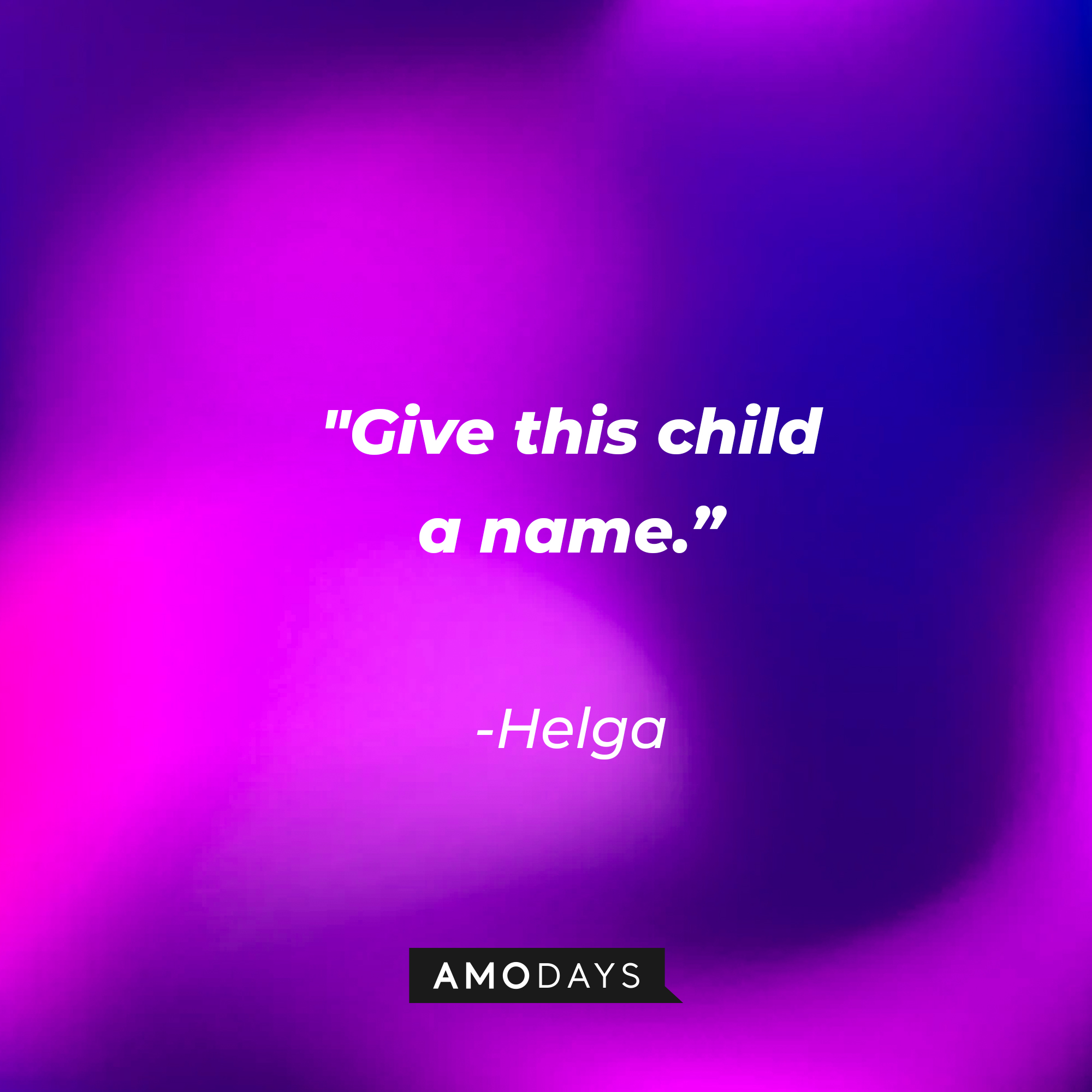 Helga’s quote: "Give this child a name.” | Source: Amodays