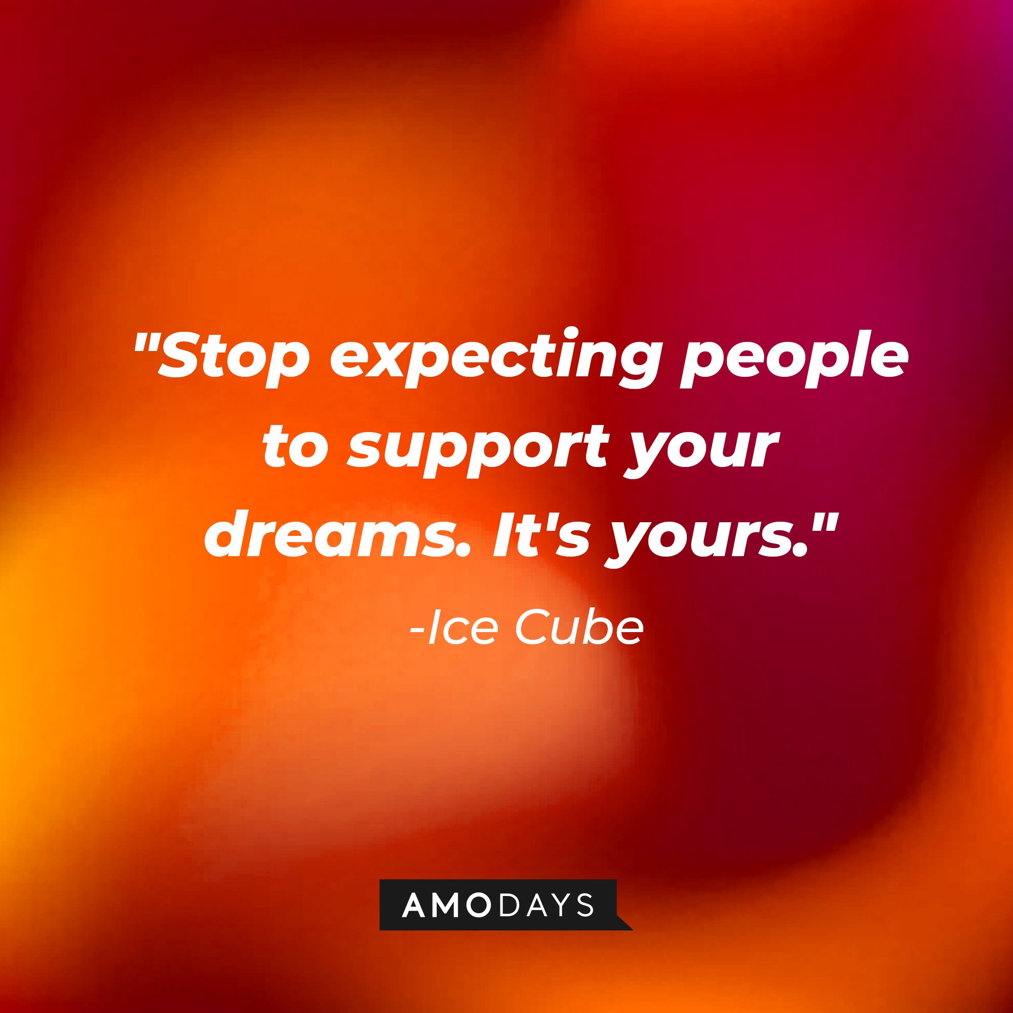 Ice Cube's quote: "Stop expecting people to support your dreams. It's yours." — Ice Cube | Image: AmoDays