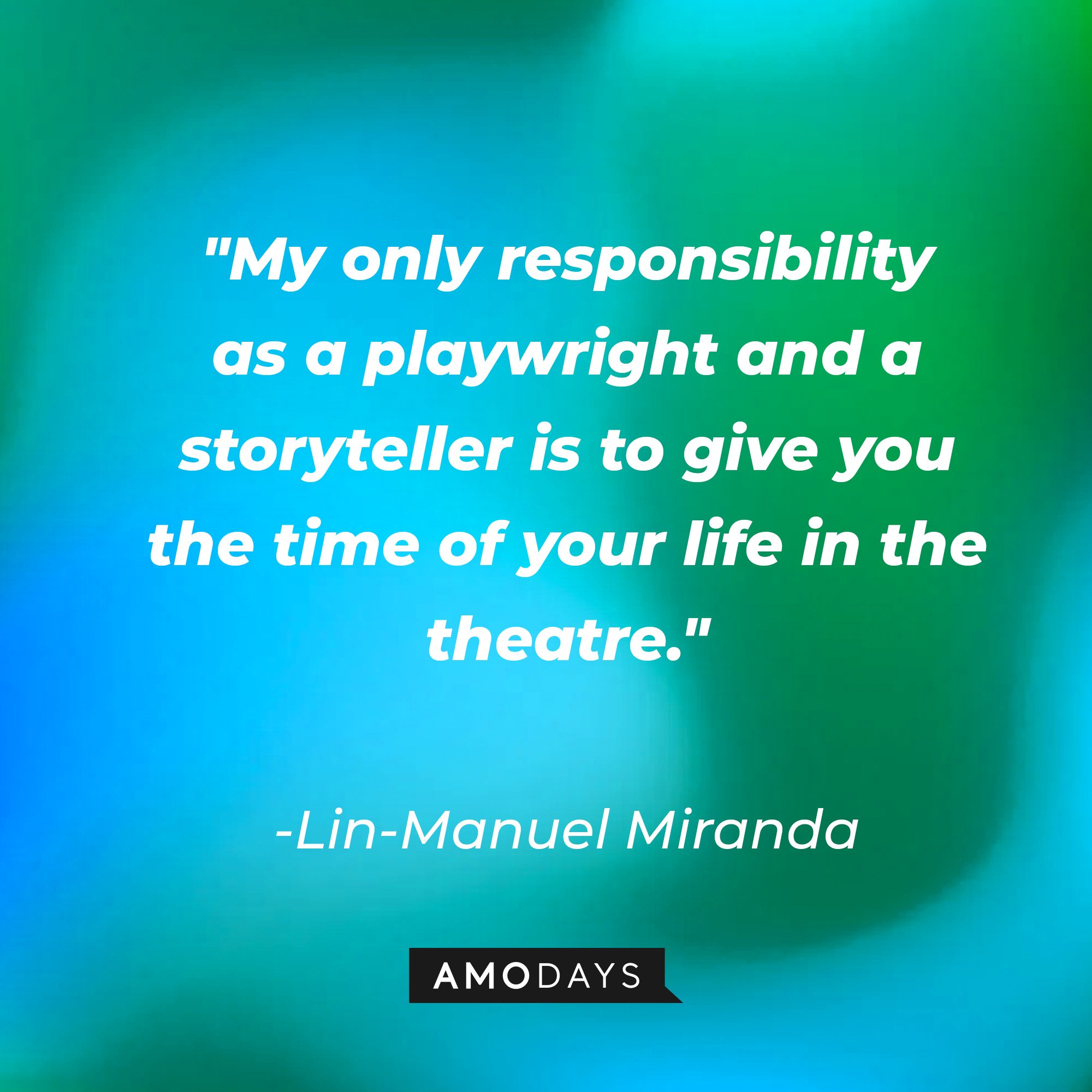 Lin-Manuel Miranda's quote: "My only responsibility as a playwright and a storyteller is to give you the time of your life in the theatre." | Image: AmoDays