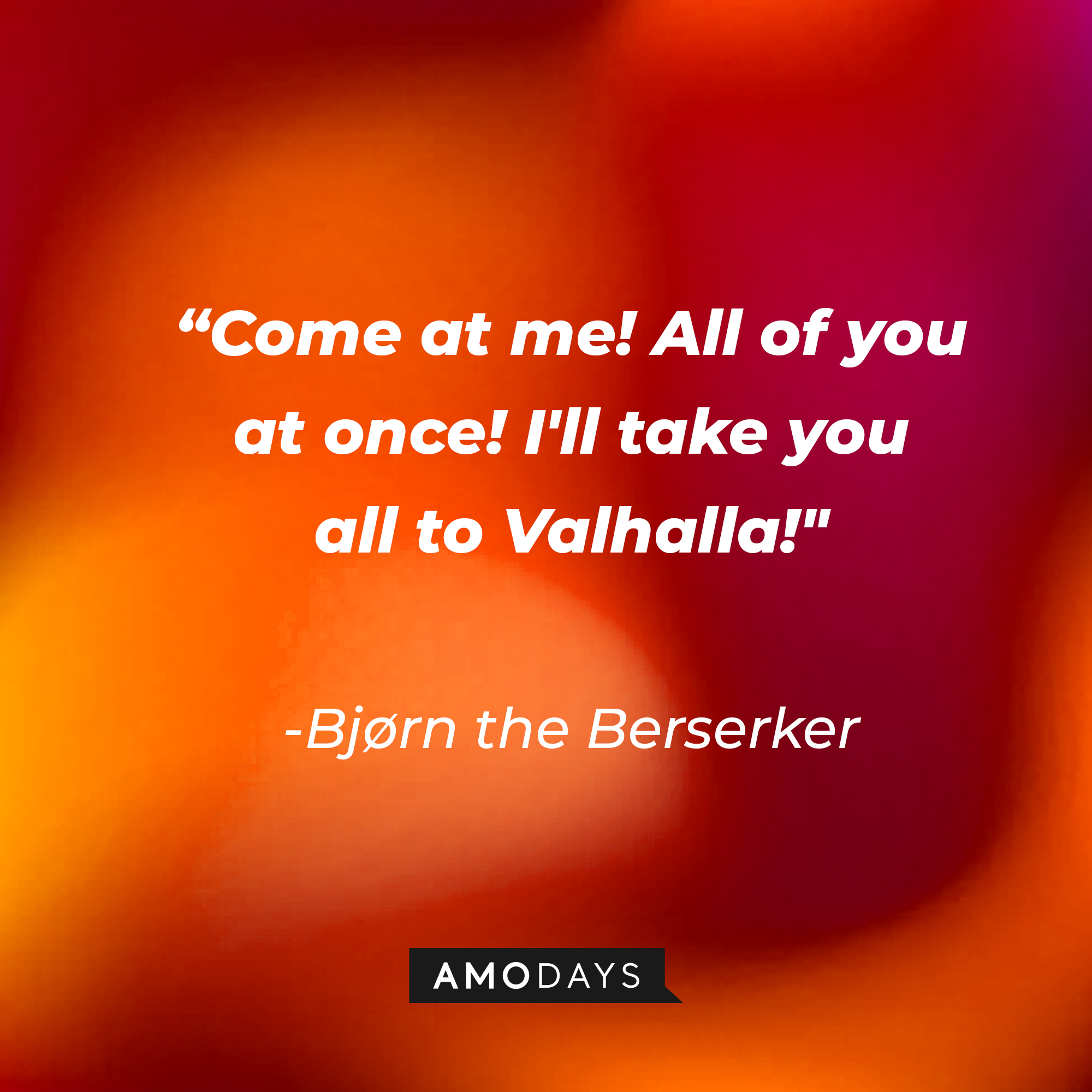 Bjørn the Berserker’s quote: “Come at me! All of you at once! I'll take you all to Valhalla!" | Source: Amodays