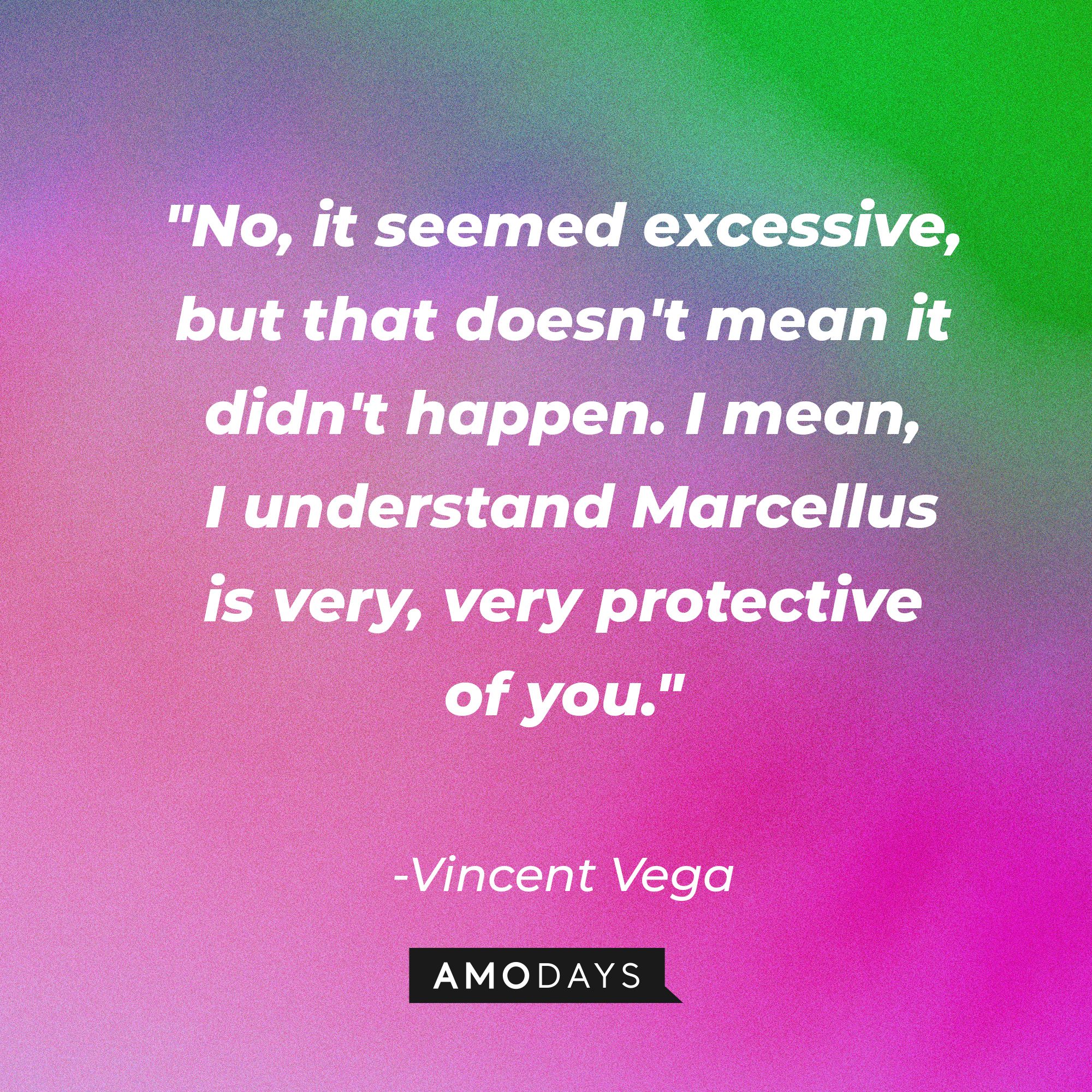 Vincent Vega's quote: "No, it seemed excessive, but that doesn't mean it didn't happen. I mean, I understand Marcellus is very, very protective of you." | Source: AmoDays