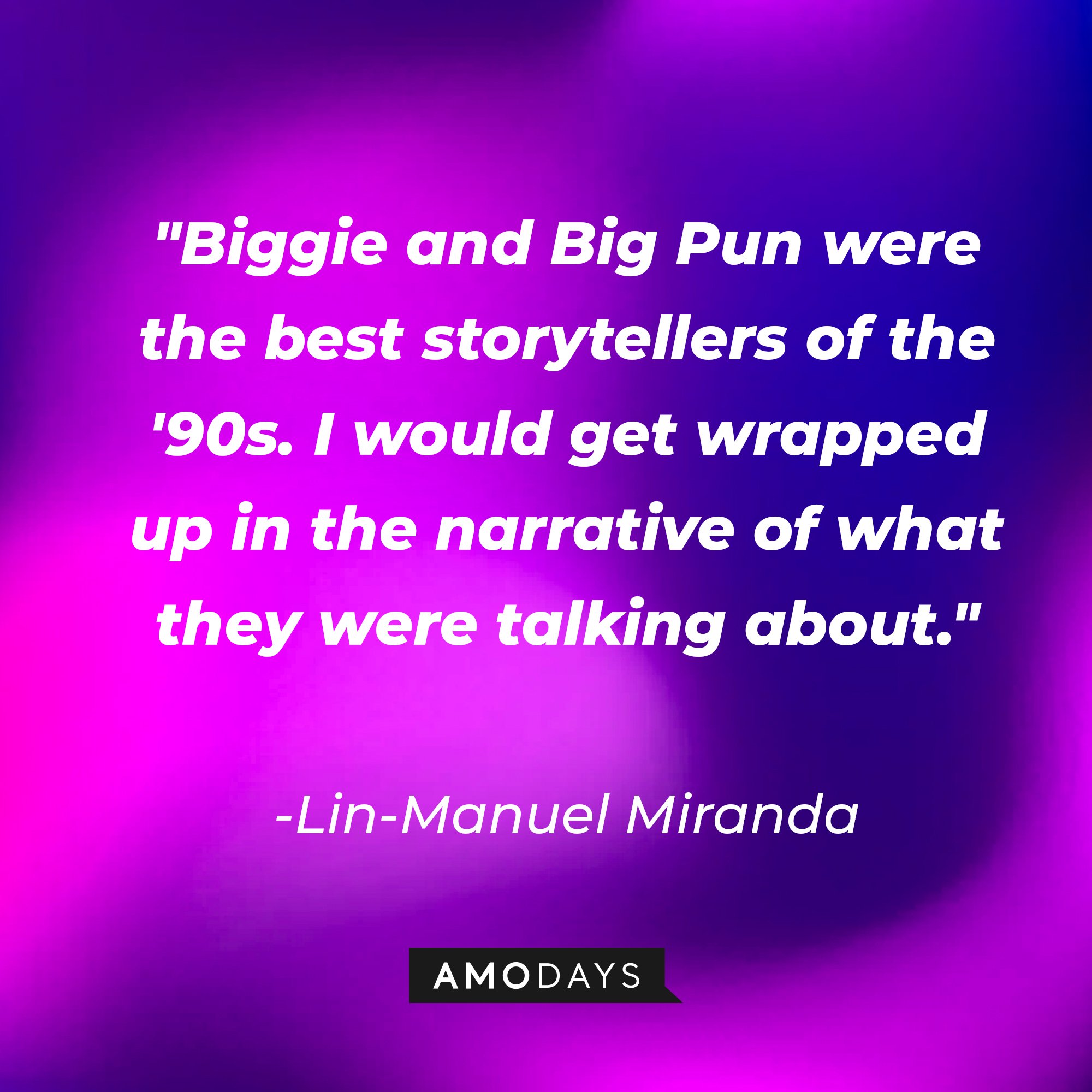 Lin-Manuel Miranda's quote: "Biggie and Big Pun were the best storytellers of the '90s. I would get wrapped up in the narrative of what they were talking about." | Image: AmoDays