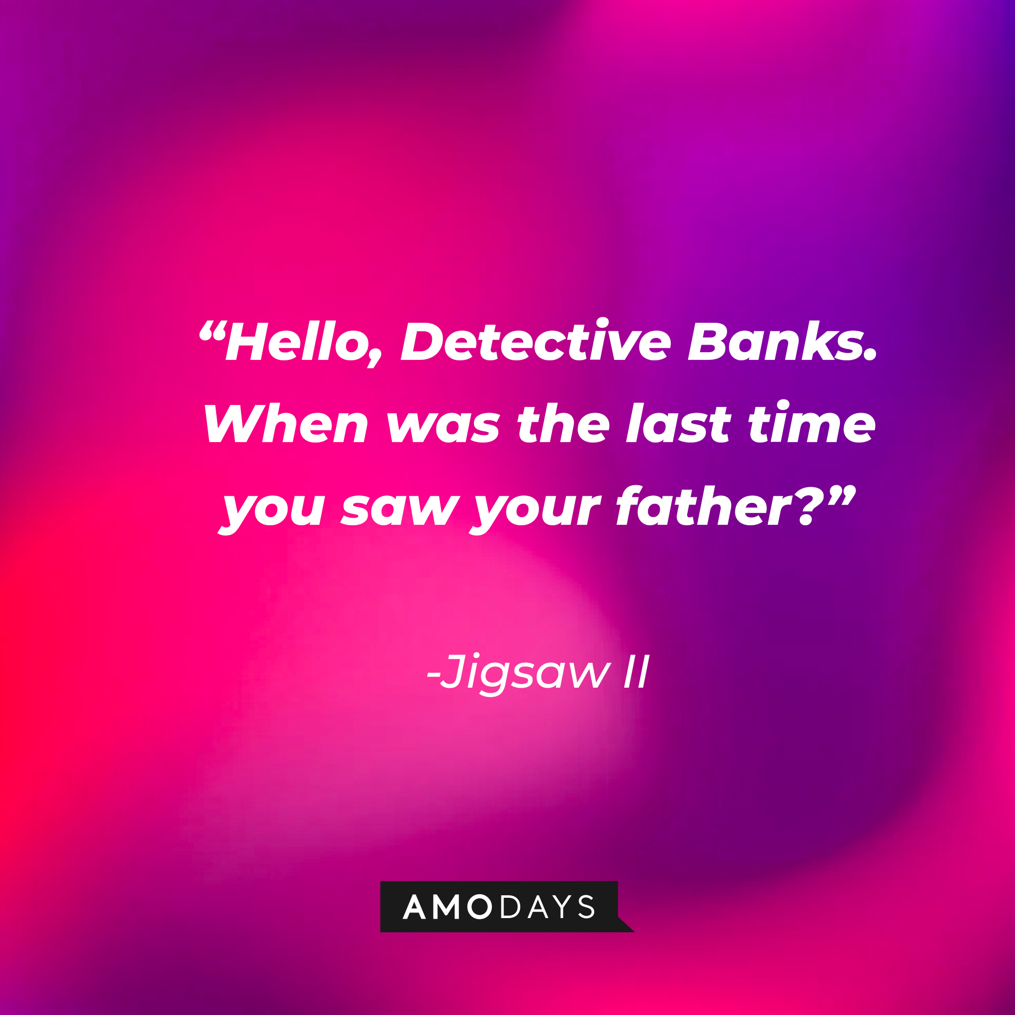 Jigsaw II's quote: “Hello, Detective Banks. When was the last time you saw your father?” | Source: Amodays