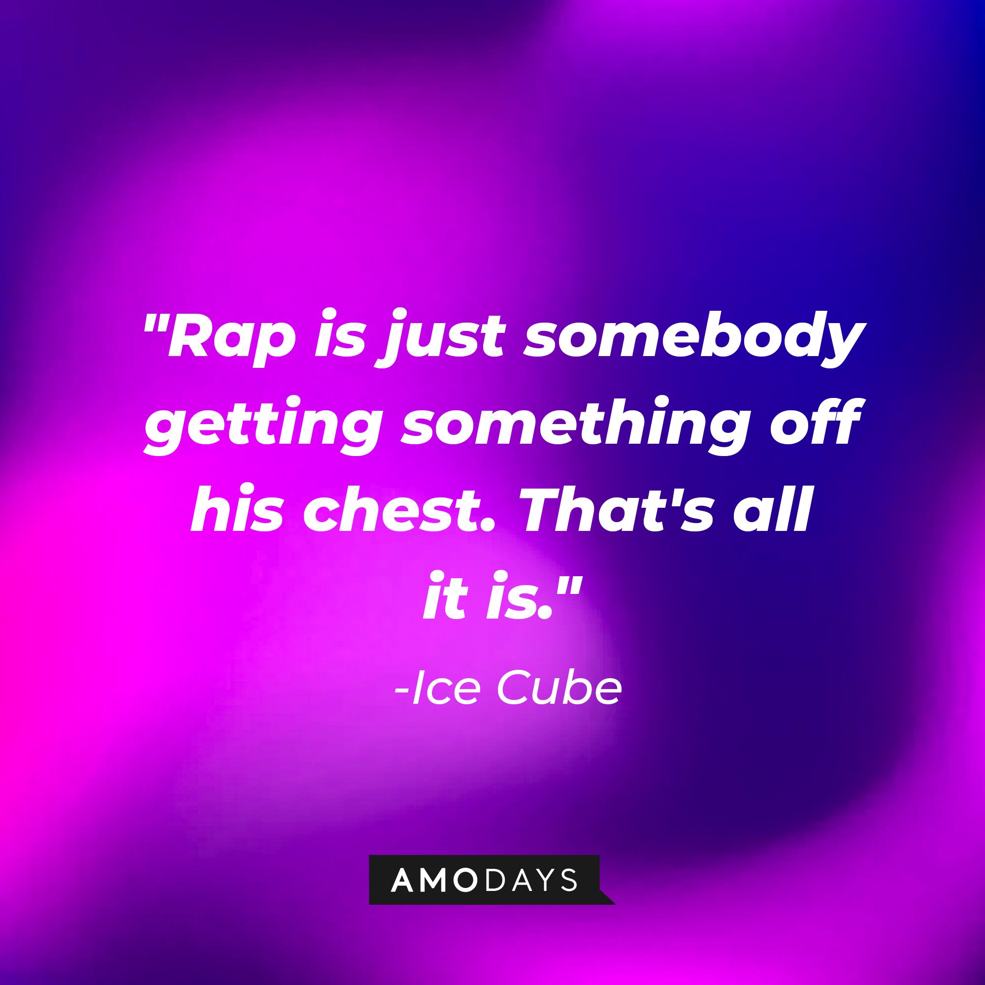 Ice Cube's quote: "Rap is just somebody getting something off his chest. That's all it is." — Ice Cube | Image: AmoDays