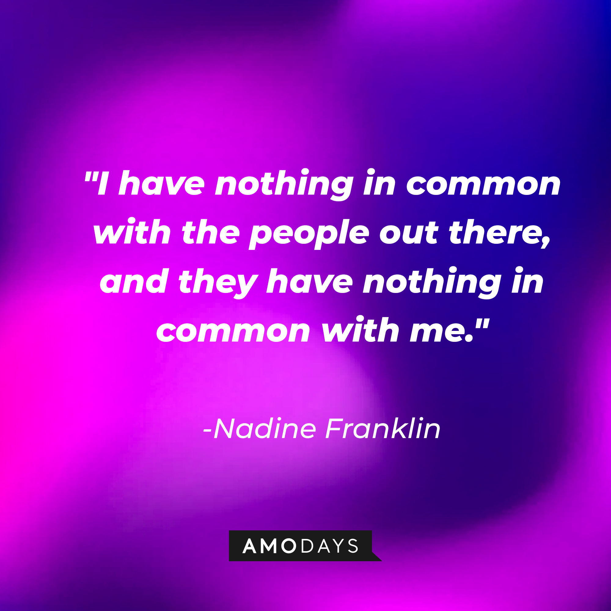 Nadine Franklin's quote: "I have nothing in common with the people out there, and they have nothing in common with me." | Source: AmoDays