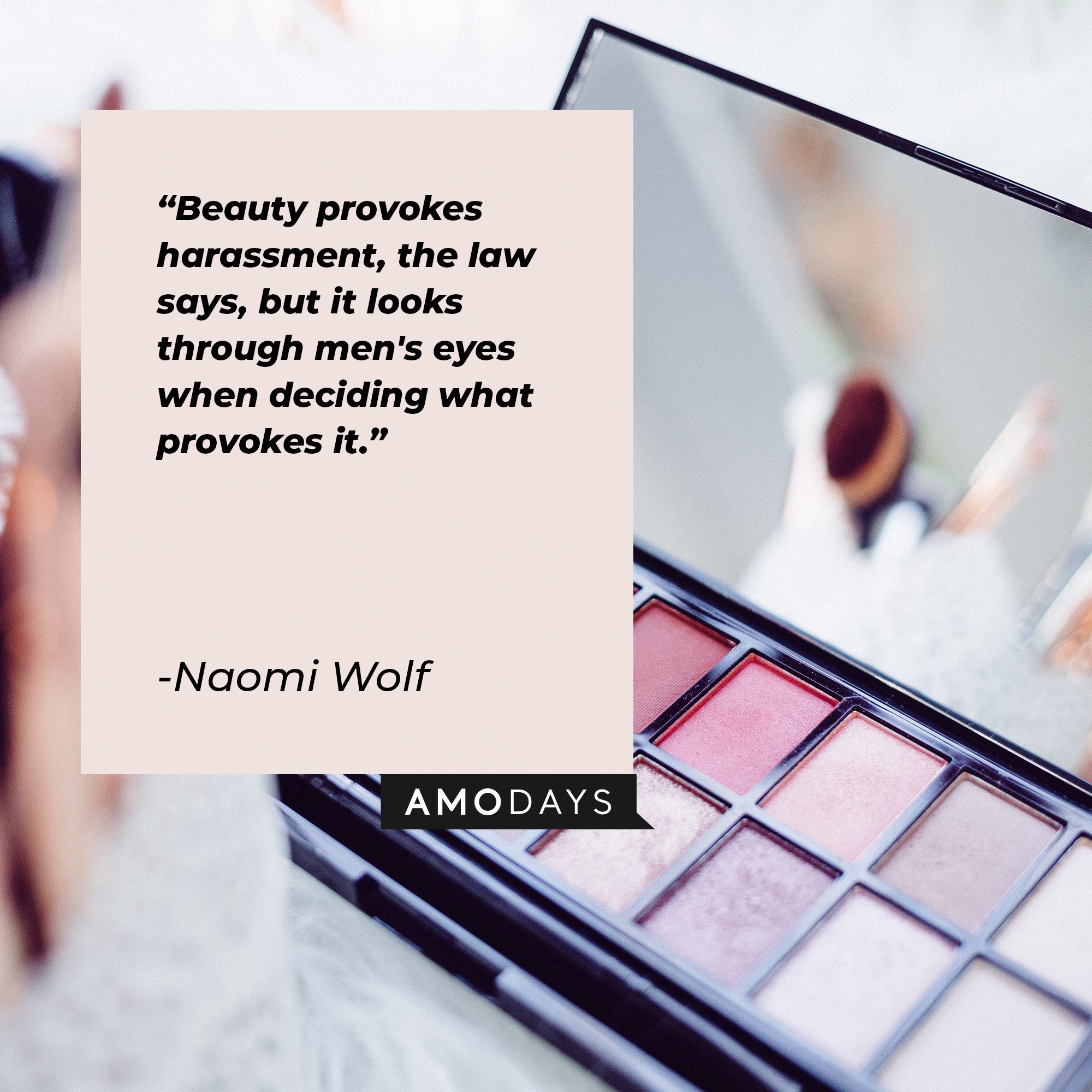 Naomi Wolf’s quote: "Beauty provokes harassment, the law says, but it looks through men's eyes when deciding what provokes it." | Image: AmoDays  