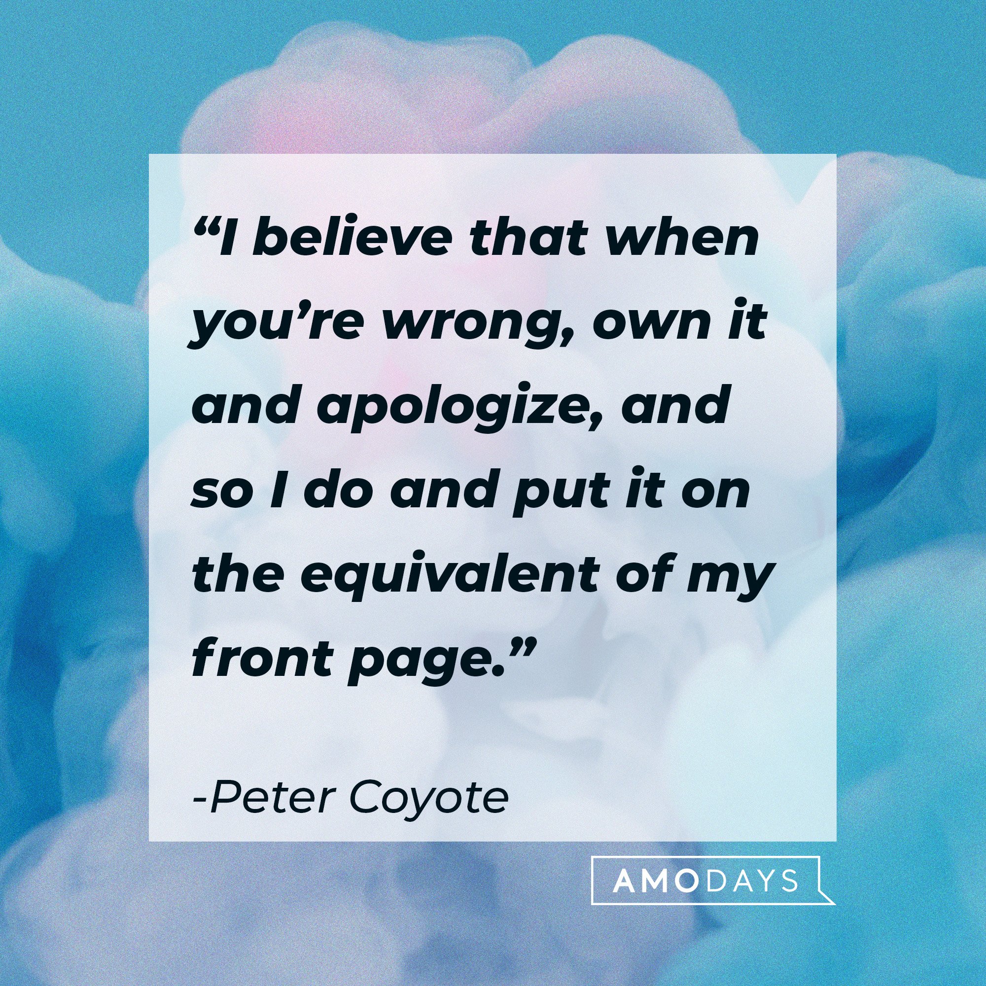 Peter Coyote's quote: “I believe that when you’re wrong, own it and apologize, and so I do and put it on the equivalent of my front page.” | Image; AmoDays