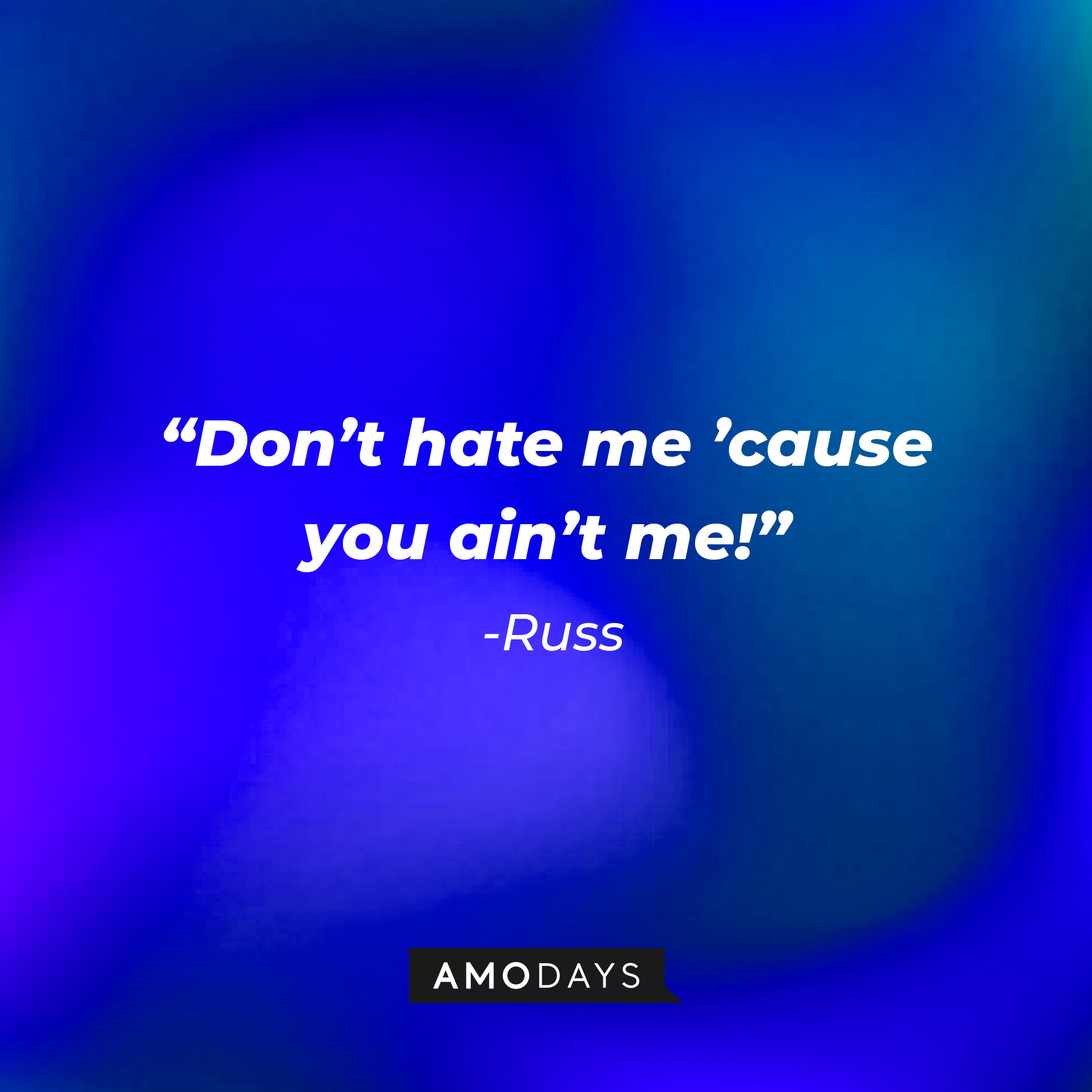 Russ’s quote: “Don’t hate me ’cause you ain’t me!”  | Source: AmoDays