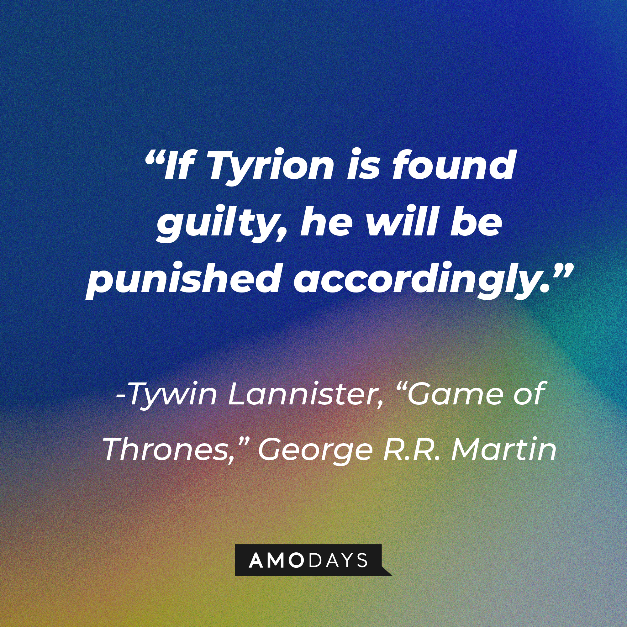 Tywin Lannister’s quote from George R.R. Martin's "Game of Thrones": “If Tyrion is found guilty, he will be punished accordingly.” | Source: AmoDays