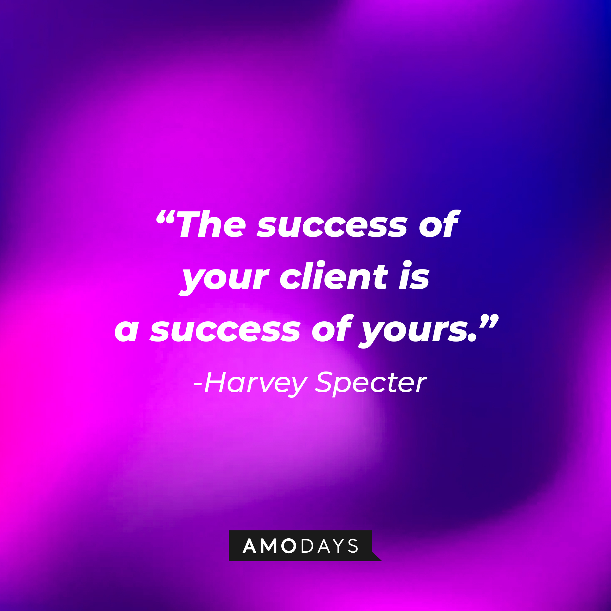 Harvey Specter's quote: "The success of your client is a success of yours." | Source: Amodays