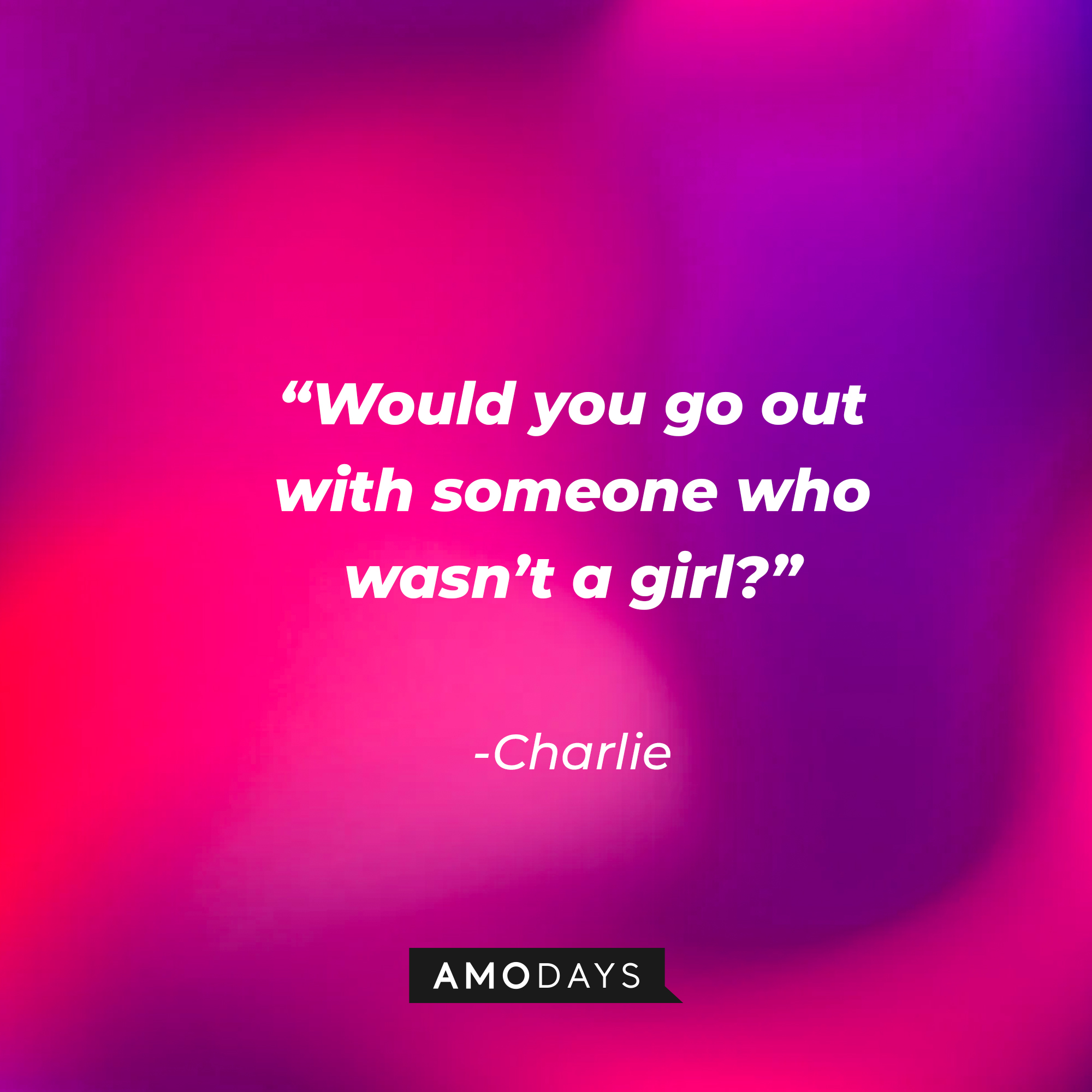 Charlie’s quote: “Would you go out with someone who wasn’t a girl?” | Source: AmoDays