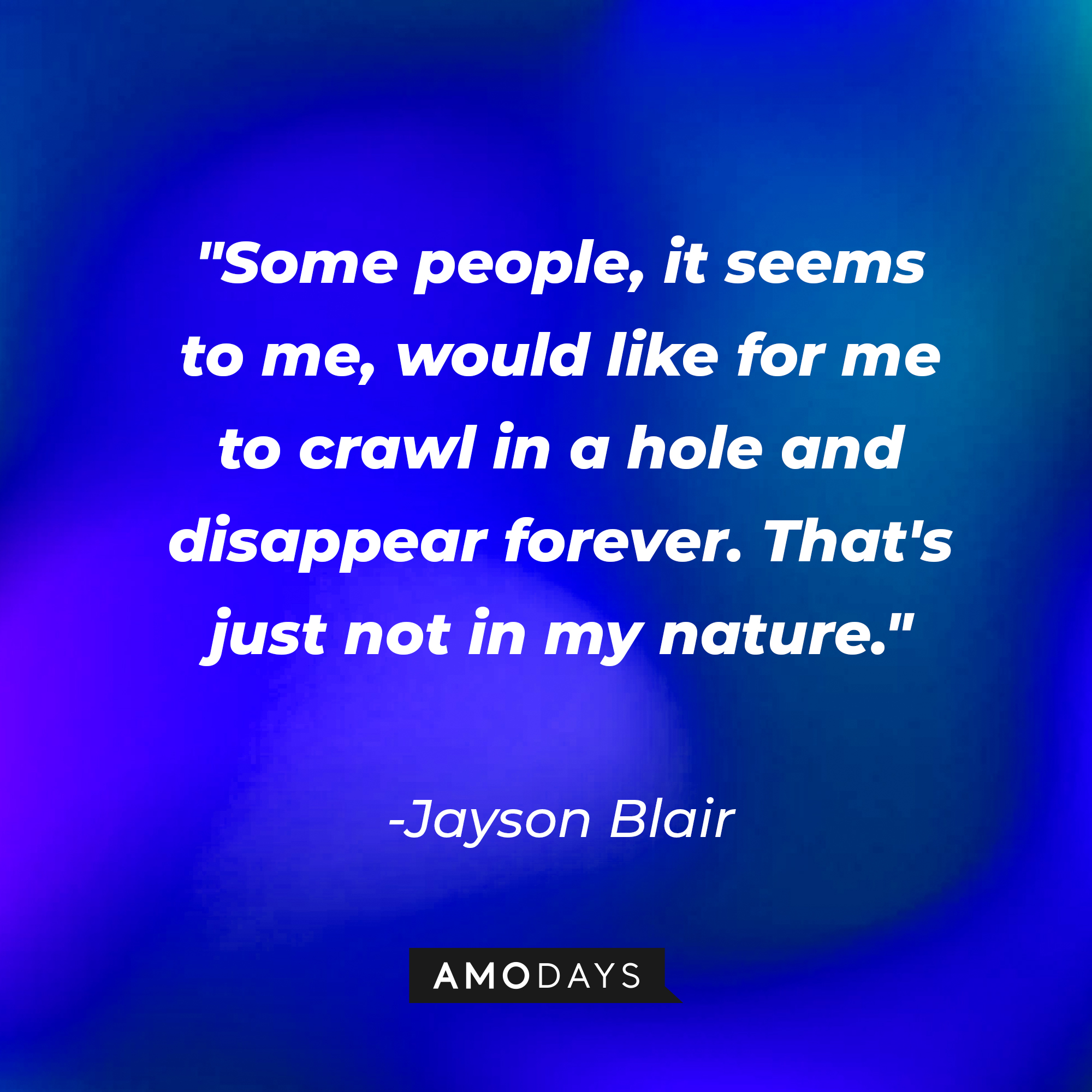 Jayson Blair's quote: "Some people, it seems to me, would like for me to crawl in a hole and disappear forever. That's just not in my nature." | Image: AmoDays