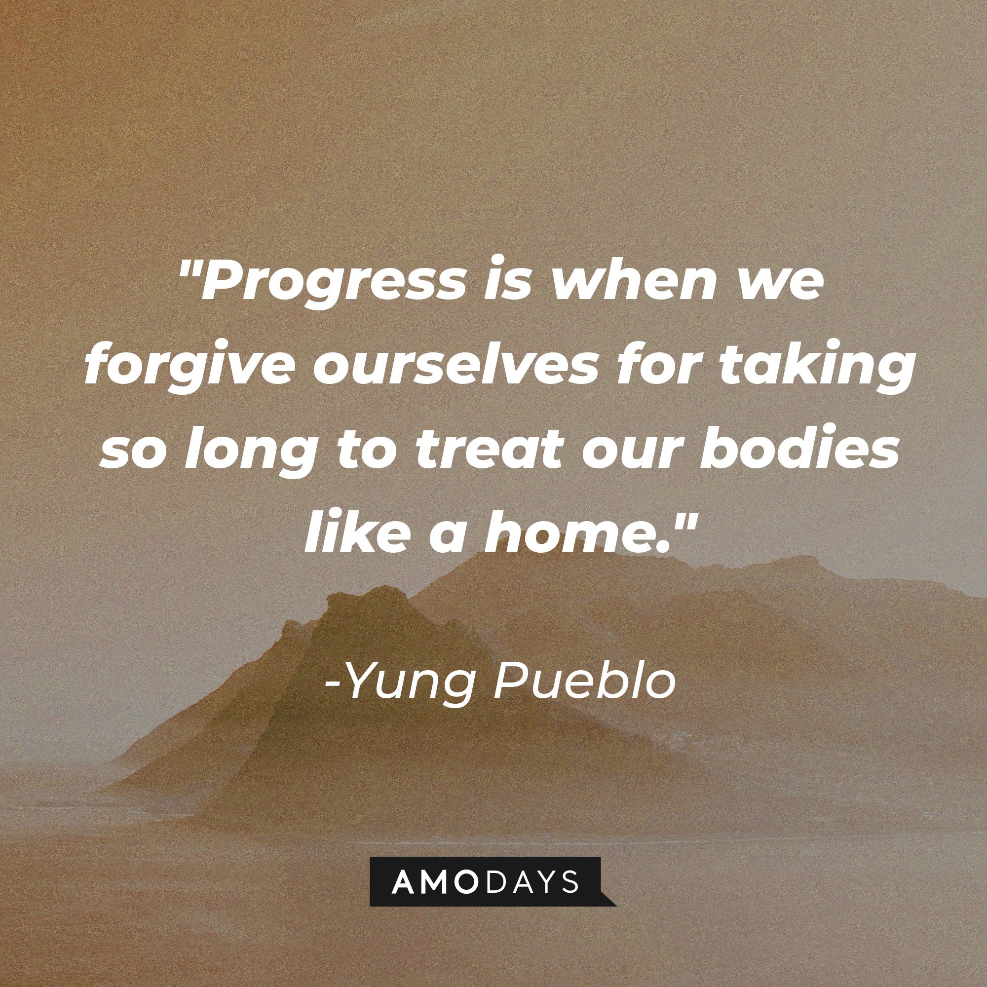 Yung Pueblo's quote "Progress is when we forgive ourselves for taking so long to treat our bodies like a home." | Source| Unsplash.com