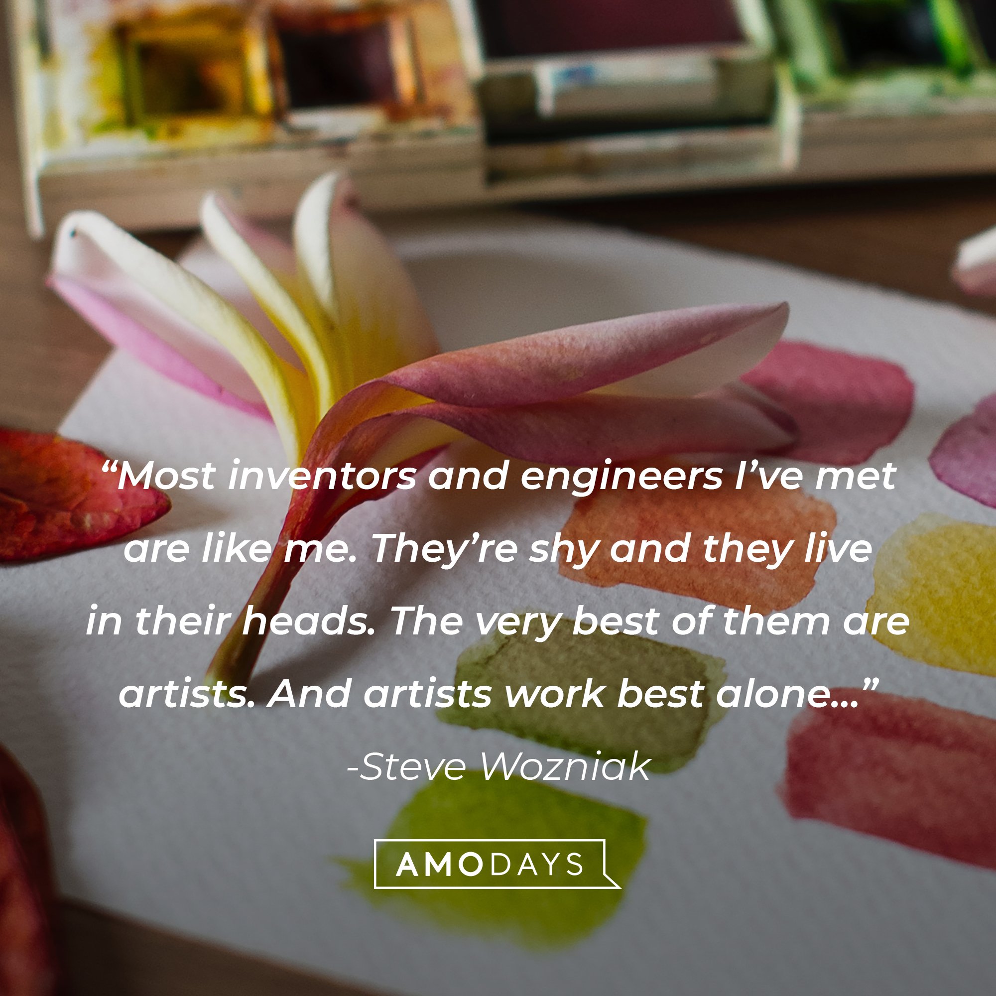 Steve Wozniak's quote: “Most inventors and engineers I’ve met are like me. They’re shy and they live in their heads. The very best of them are artists. And artists work best alone…” | Image: AmoDays