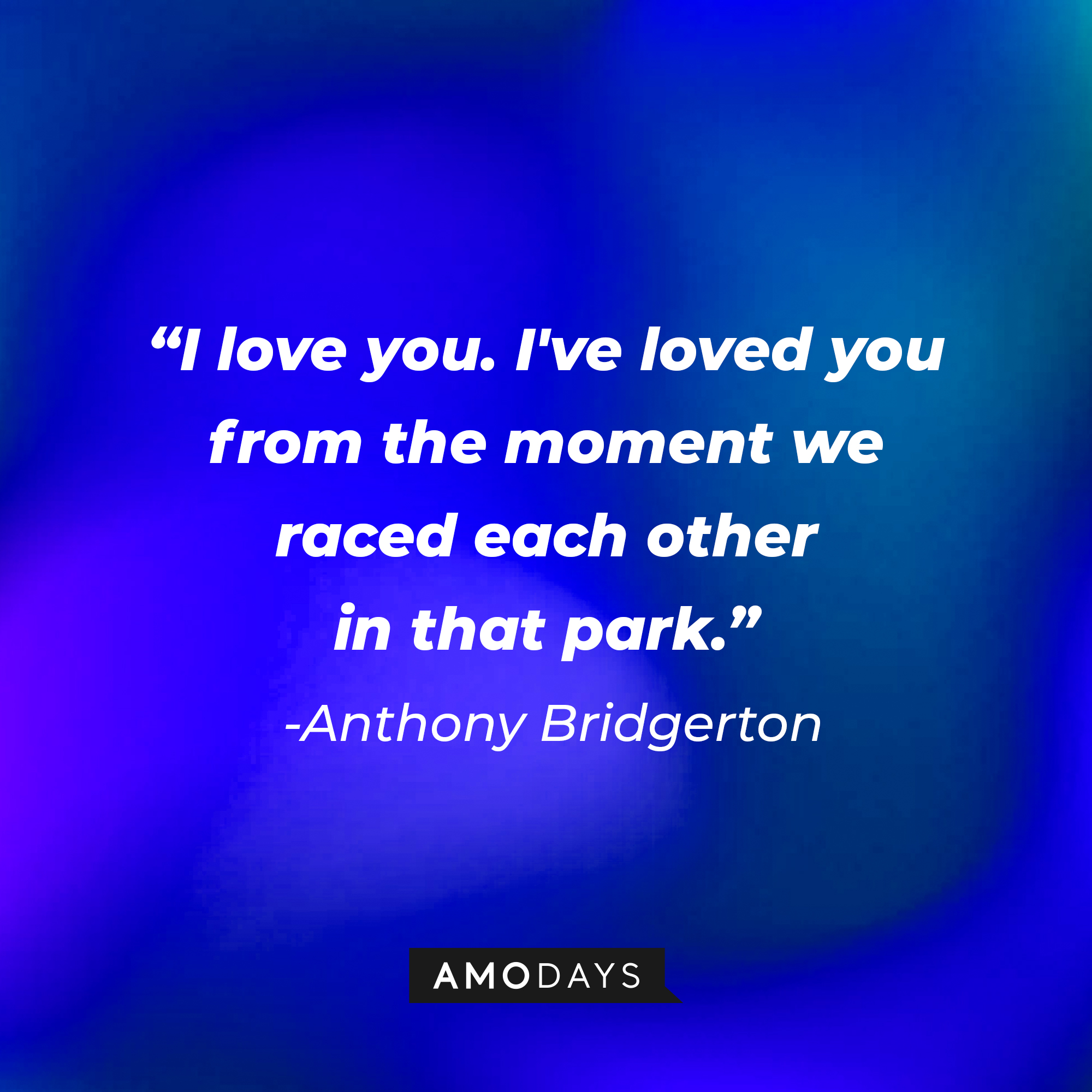 Anthony Bridgerton's quote: "I love you. I've loved you from the moment we raced each other in that park." | Source: AmoDays