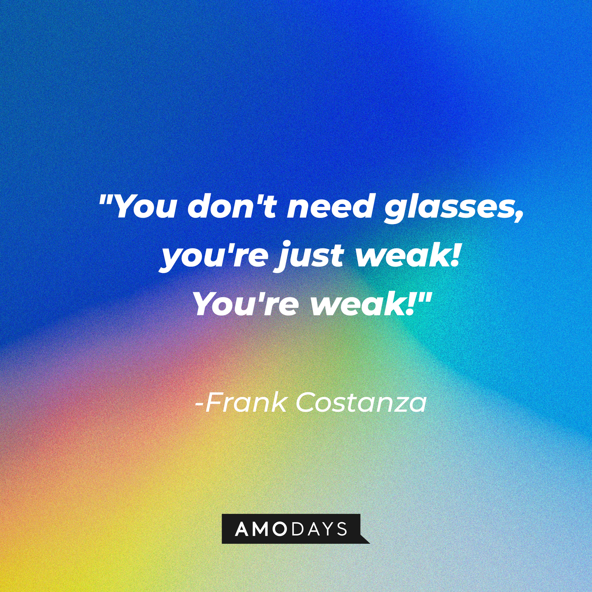 A photo with Frank Costanza's quote, "You don't need glasses, you're just weak! You're weak!" | Source: Amodays