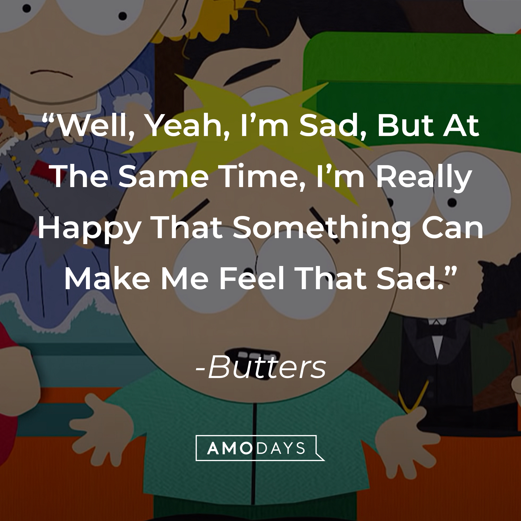 Butters' quote: "Well, Yeah, I'm Sad, But At The Same Time, I'm Really Happy That Something Can Make Me Feel That Sad." | Source: youtube.com/southpark