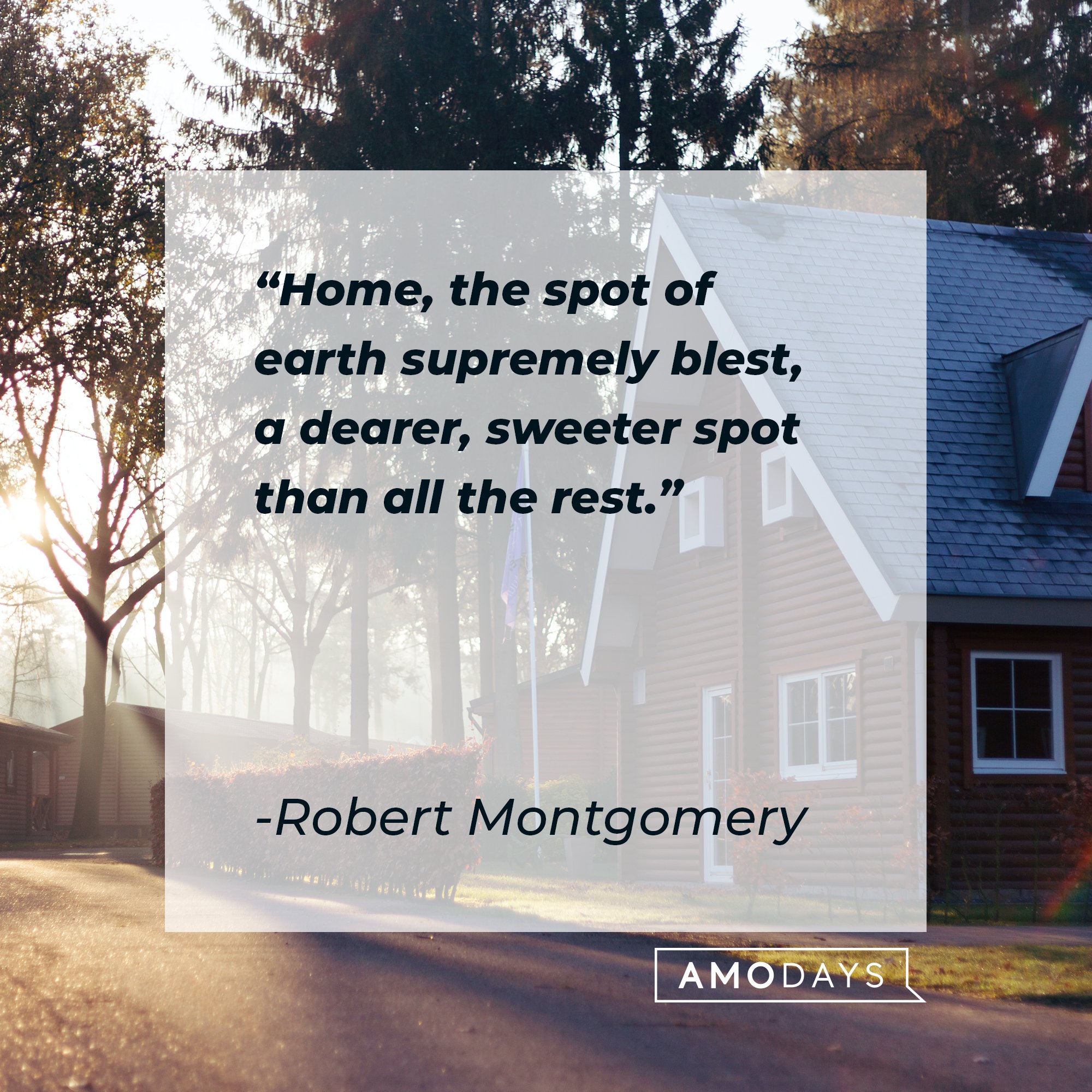 Robert Montgomery's quote: "Home, the spot of earth supremely blest, a dearer, sweeter spot than all the rest." | Image: AmoDays
