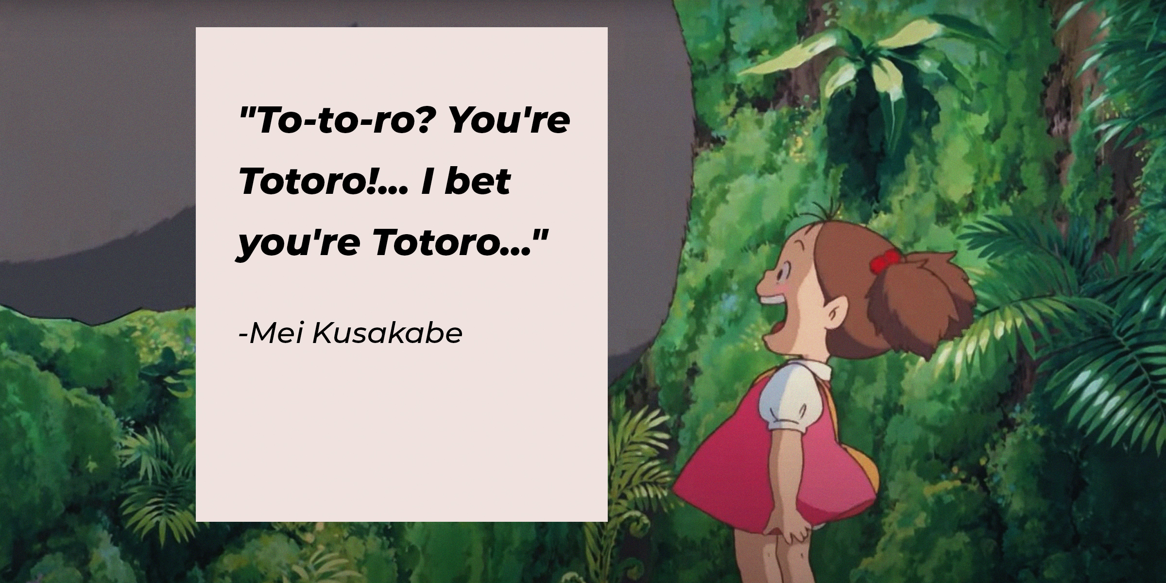 Photo of Mei Kusakabe with her quote: "To-to-ro? You're Totoro!... I bet you're Totoro..." | Source: Facebook.com/GhibliUSA