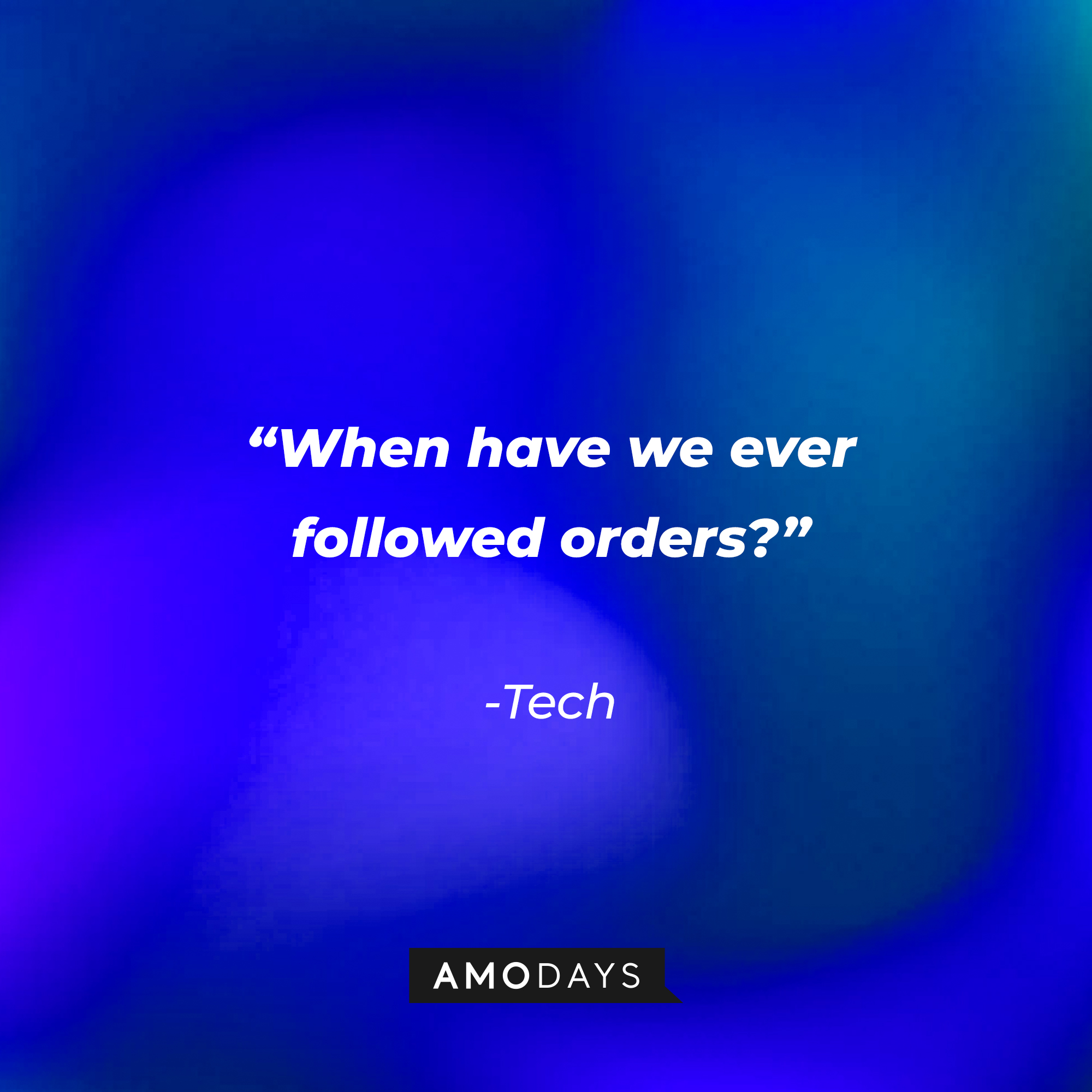 Tech’s quote: "When have we ever followed orders?" | Source: AmoDays