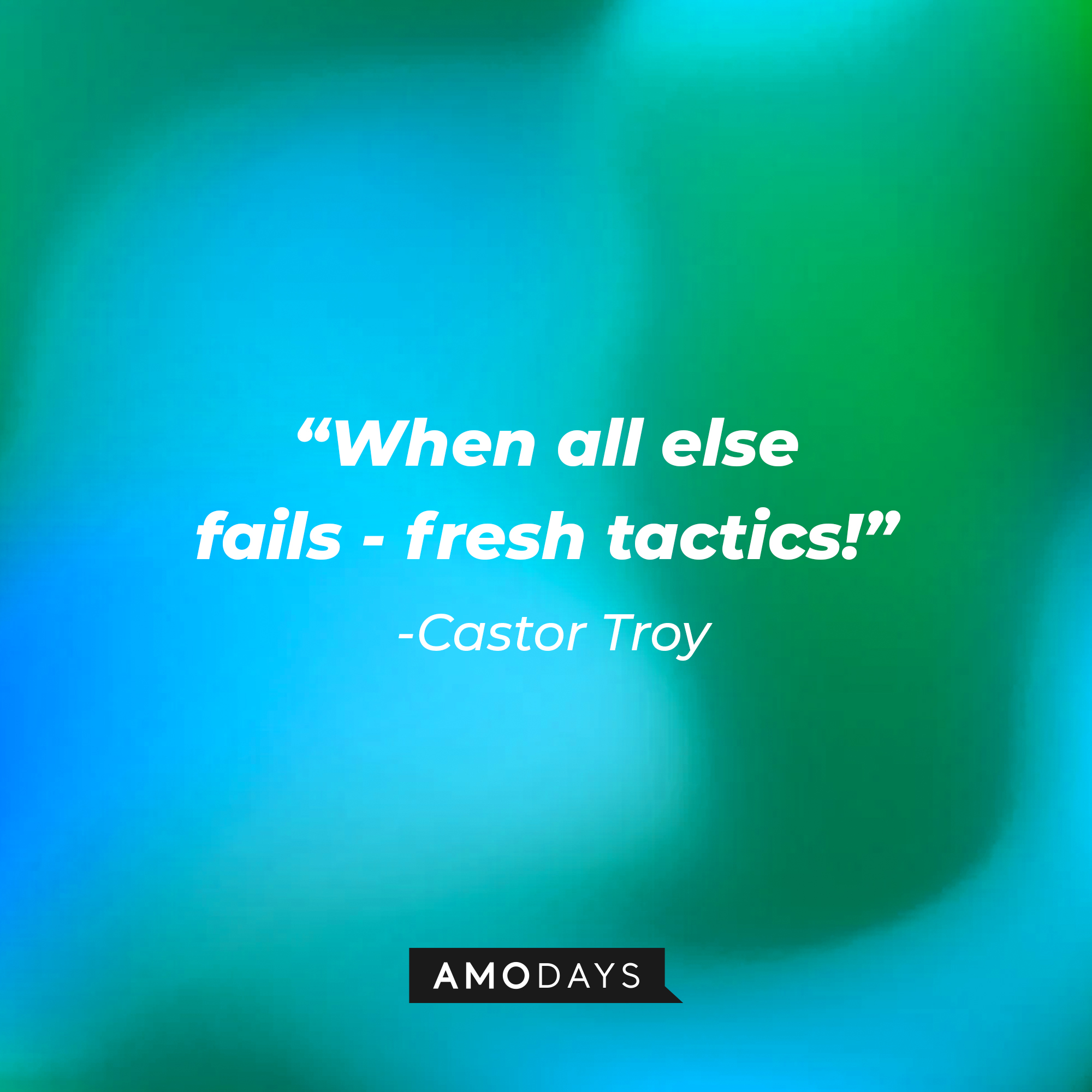 Castor Troy's quote: “When all else fails - fresh tactics!” : Source: Amodays