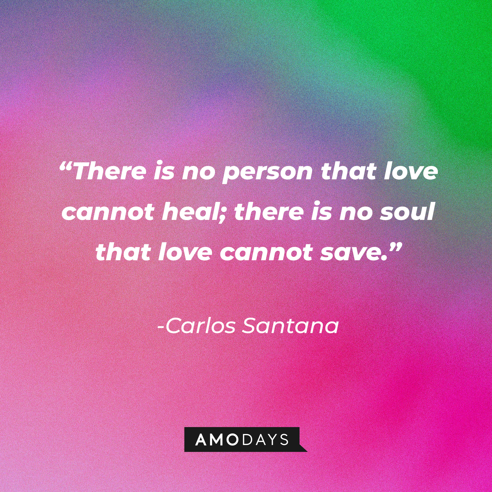 Carlos Santana’s quote: There is no person that love cannot heal; there is no soul that love cannot save." ┃Source: AmoDays