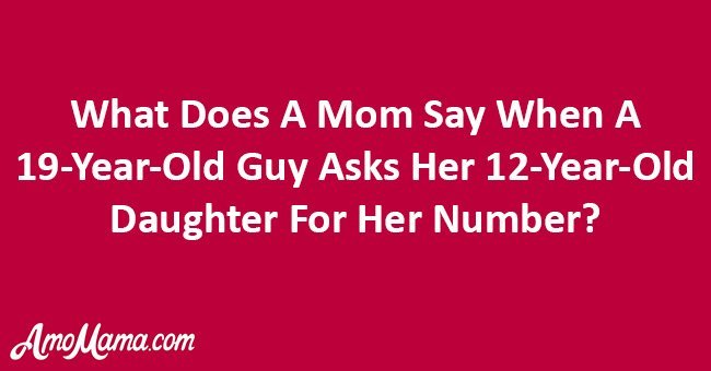 What does a mom say when a 19-year-old guy asks her 12-year-old daughter for her number?