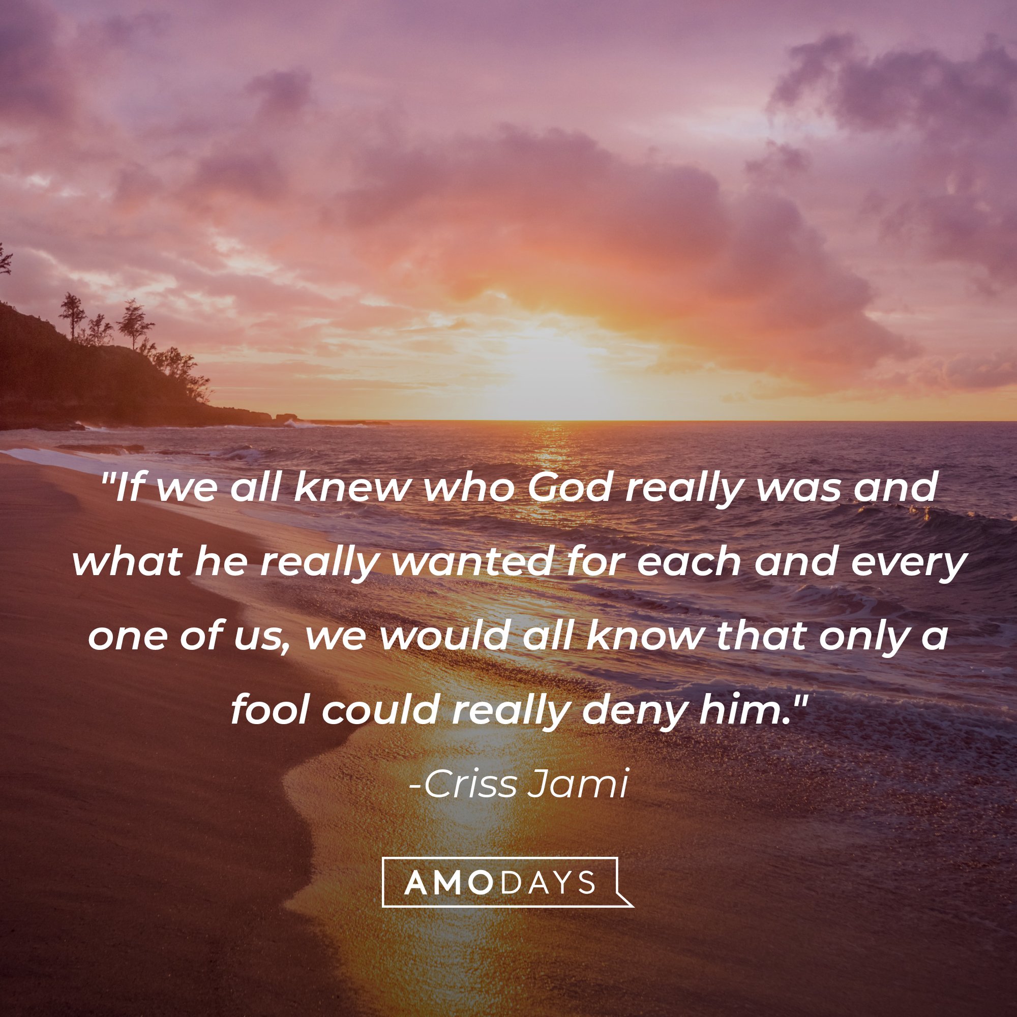 Criss Jami’s quote: "If we all knew who God really was and what he really wanted for each and every one of us, we would all know that only a fool could really deny him.” | Image: AmoDays   
