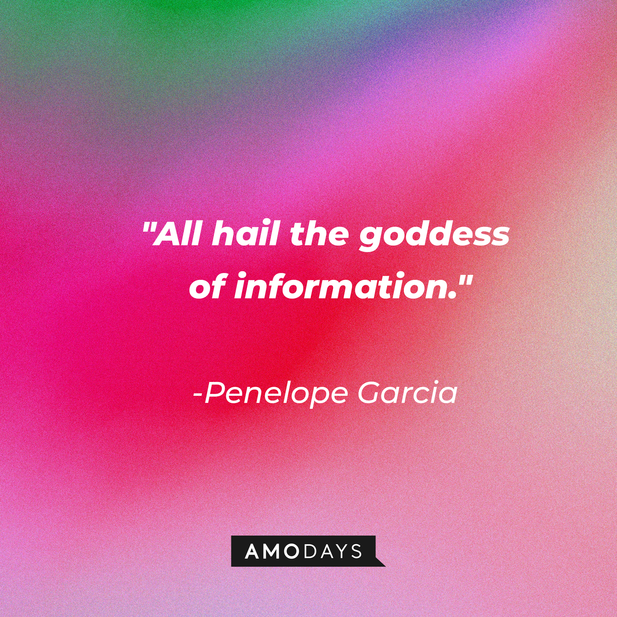 Penelope Garcia's quote: "All hail the goddess of information." | Source: AmoDays