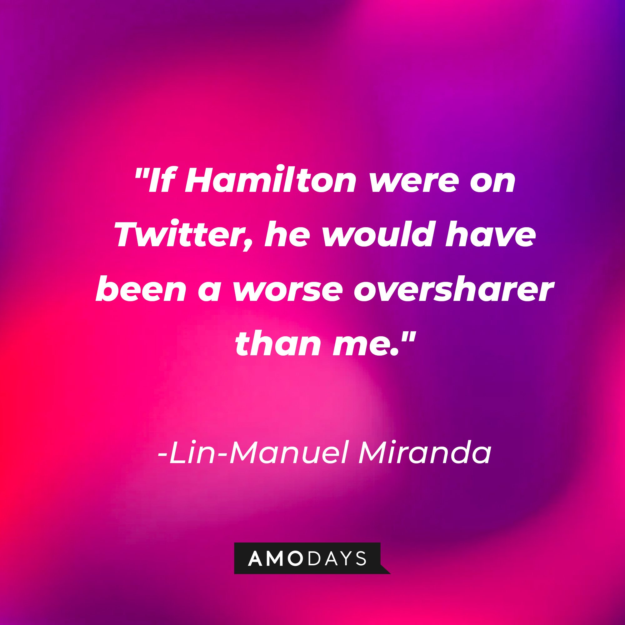 Lin-Manuel Miranda's quote: "If Hamilton were on Twitter, he would have been a worse oversharer than me." | Image: AmoDays