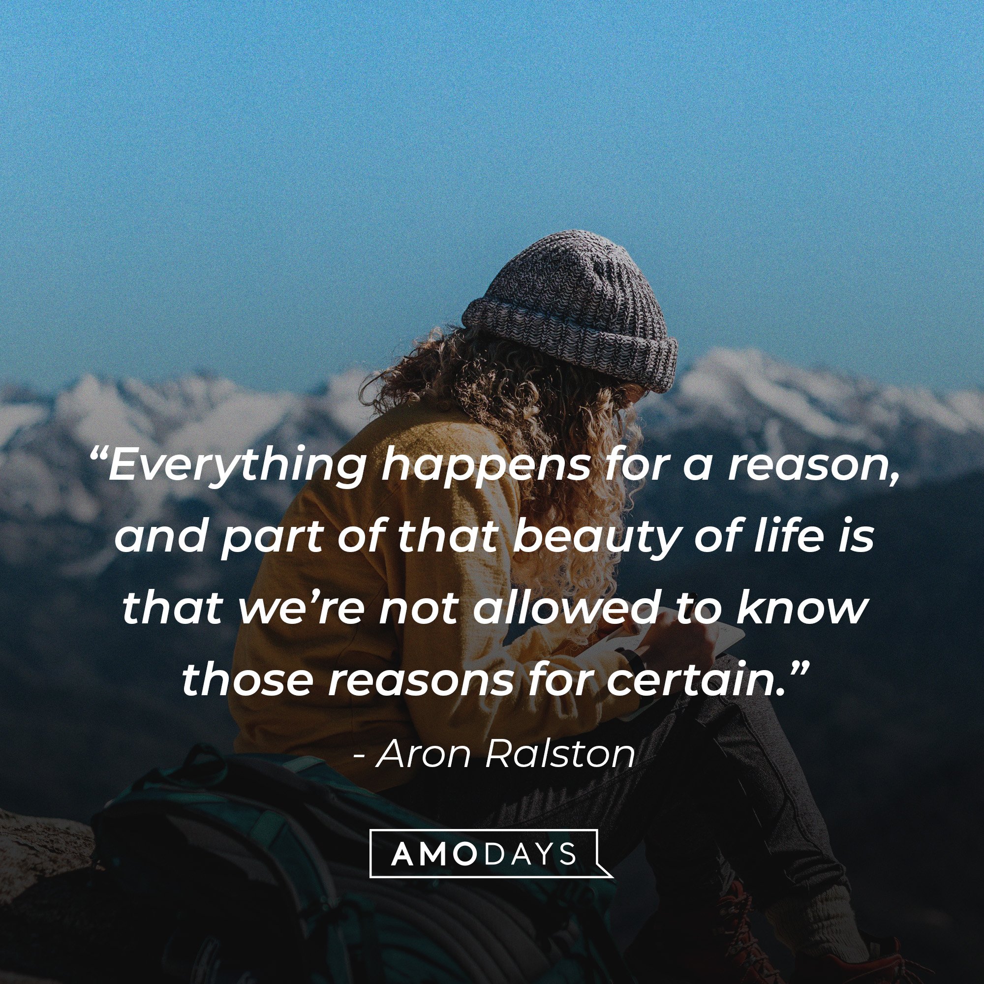 Aron Ralston's quote: “Everything happens for a reason, and part of that beauty of life is that we’re not allowed to know those reasons for certain.” | Image: AmoDays