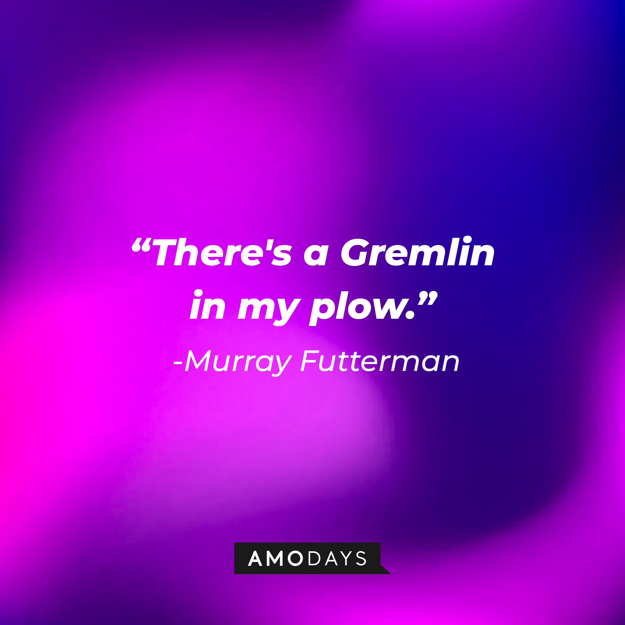 Murray Futterman's quote: "There's a Gremlin in my plow." | Source: AmoDays