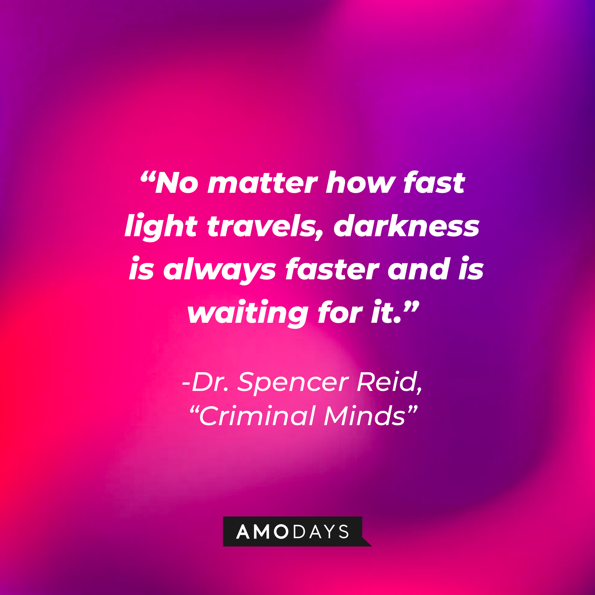 Dr. Spencer Reid's quote: “No matter how fast light travels, darkness is always faster and is waiting for it. | Source: Amodays