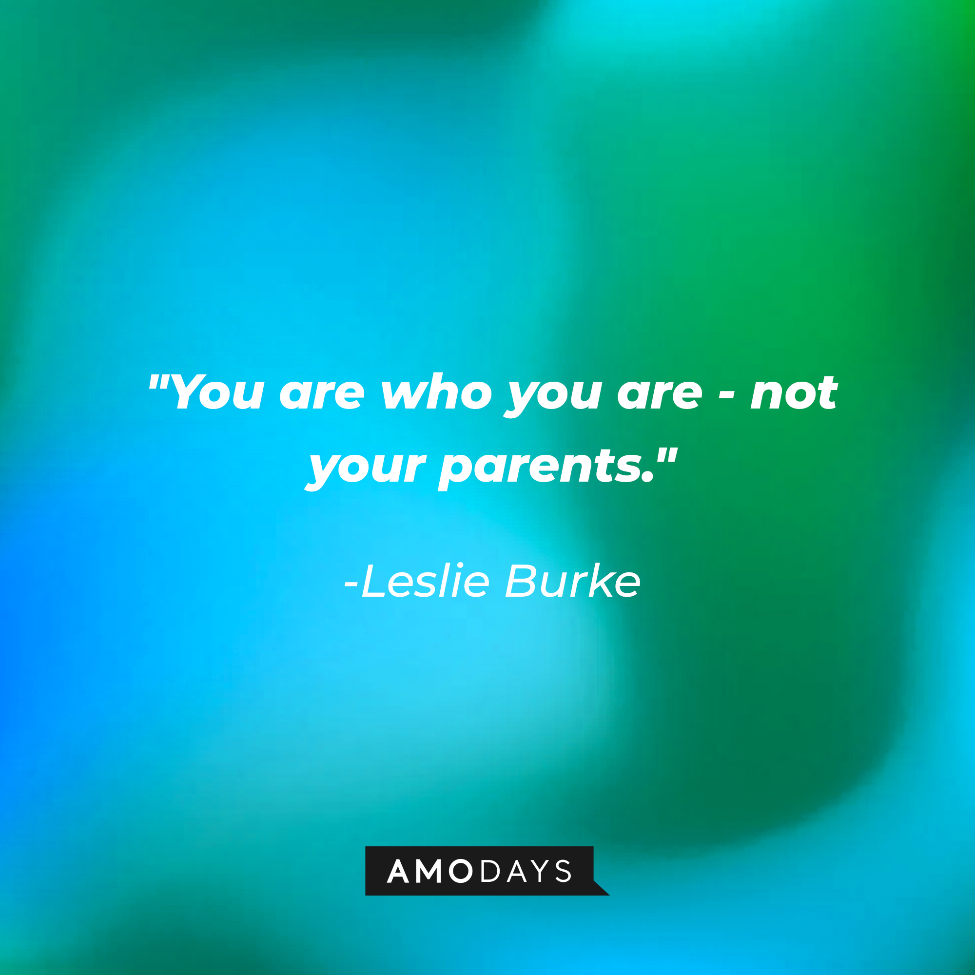 Leslie Burke's quote: "You are who you are - not your parents." | Source: Amodays