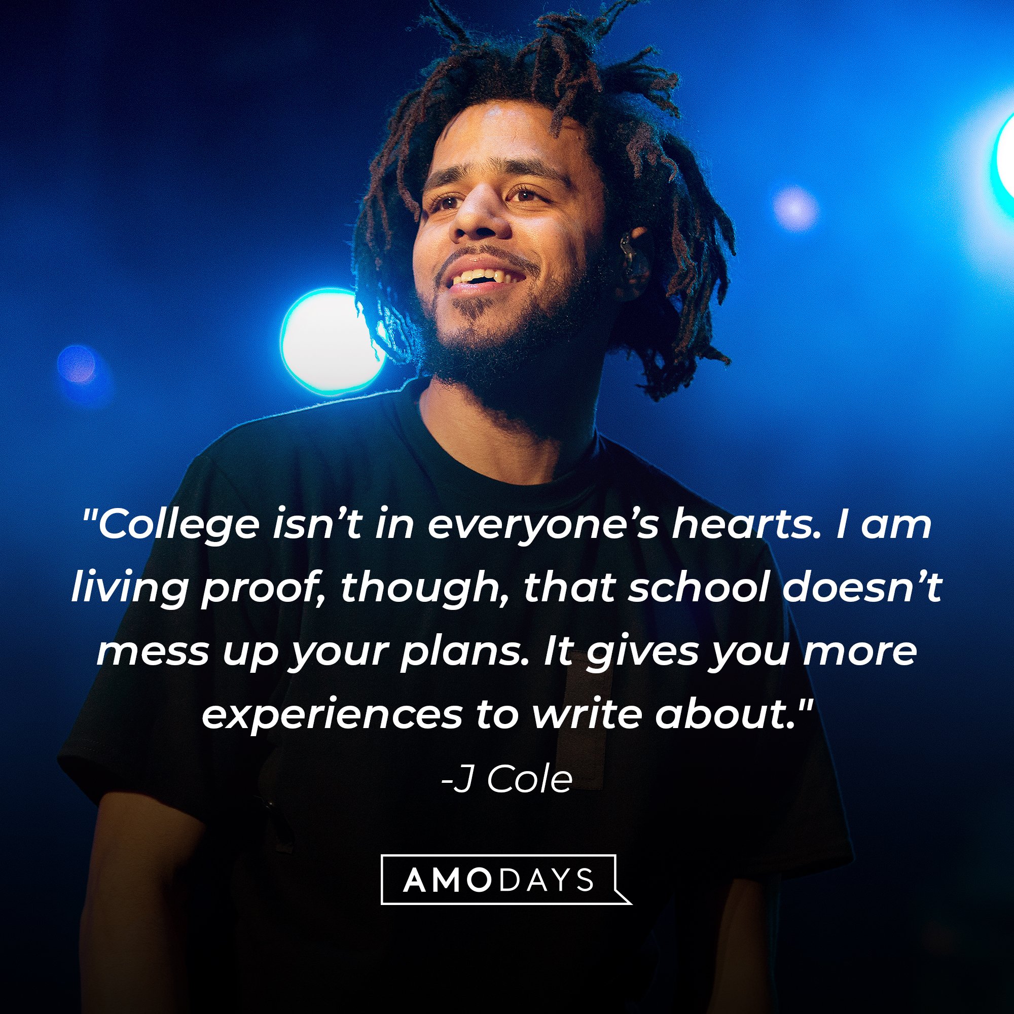 J Cole's quote: "College isn’t in everyone’s hearts. I am living proof, though, that school doesn’t mess up your plans. It gives you more experiences to write about." | Image: AmoDays