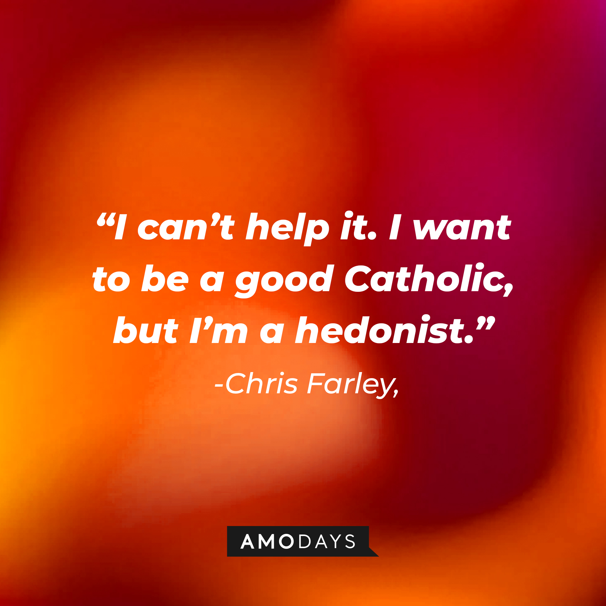 Chris Farley's quote: “I can’t help it. I want to be a good Catholic, but I’m a hedonist.” | Source: Amodays