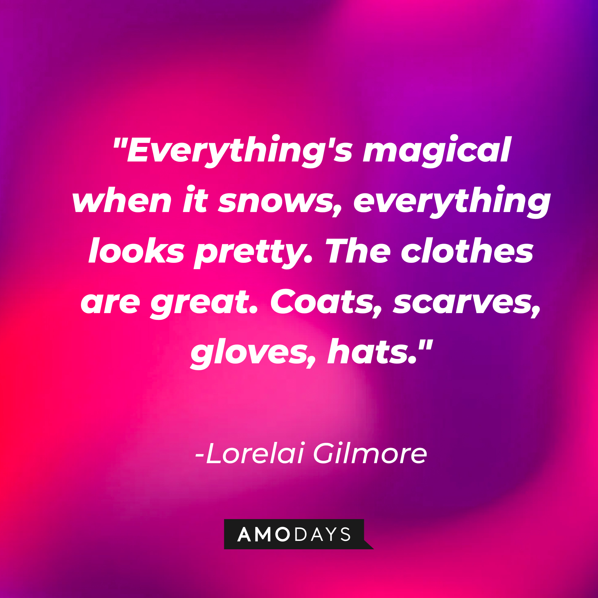 Lorelai Gilmore's quote: "Everything's magical when it snows, everything looks pretty. The clothes are great. Coats, scarves, gloves, hats." | Source: AmoDays