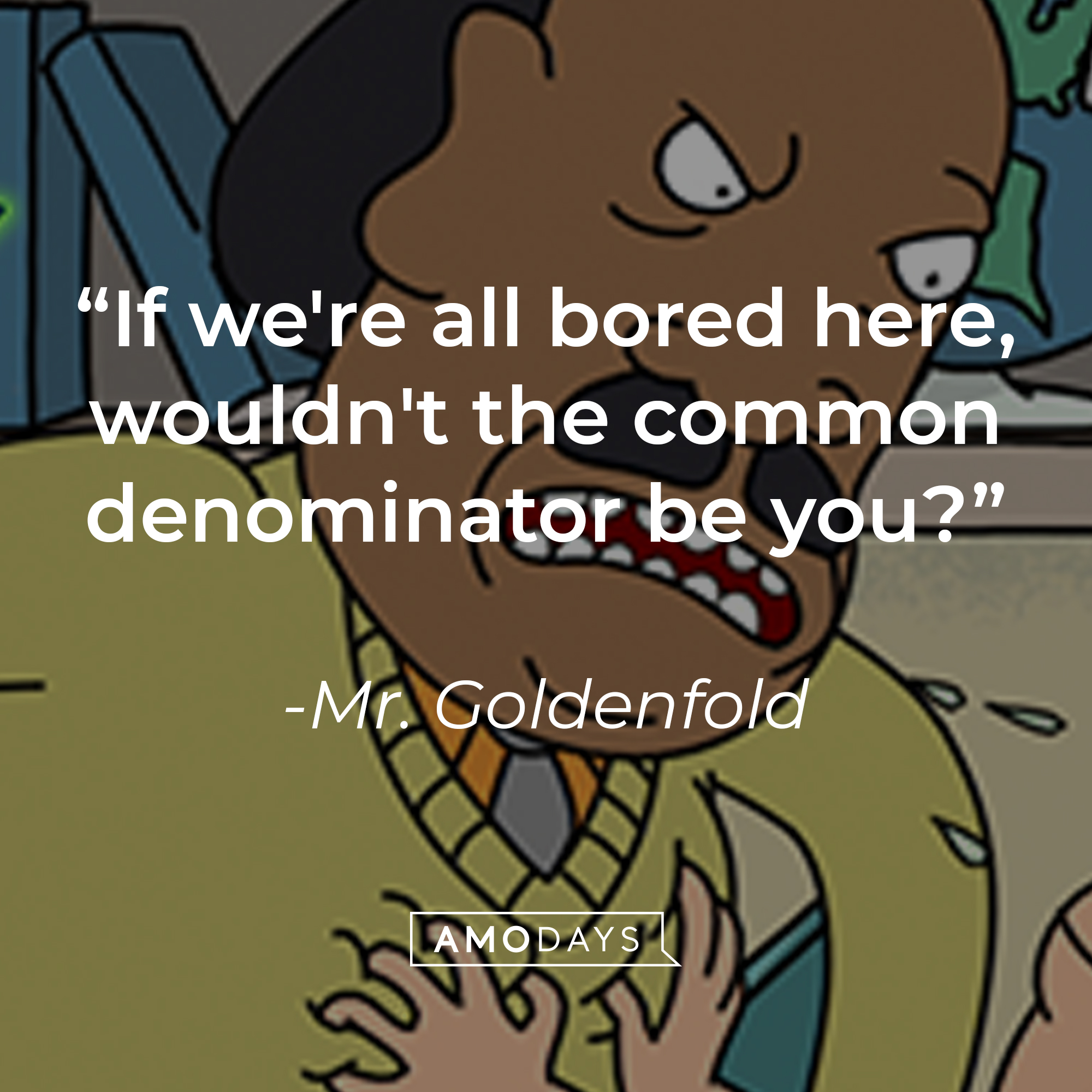An image of Mr. Goldenfold, with his quote: "If we're all bored here, wouldn't the common denominator be you?" | Source: Facebook.com/RickandMorty