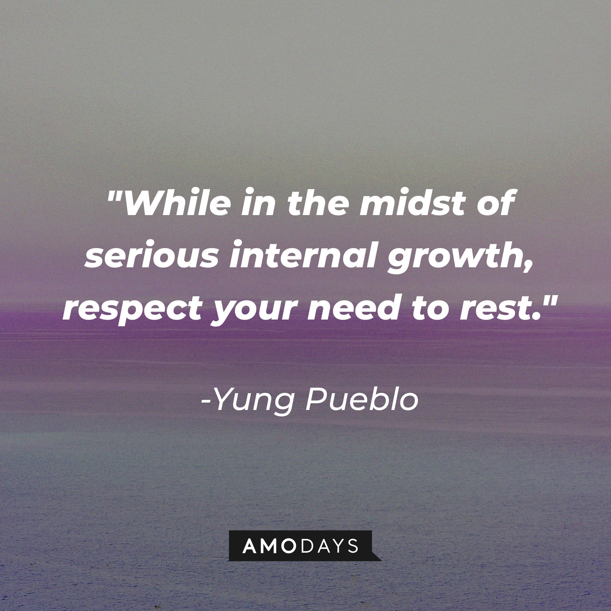 Yung Pueblo's quote "While in the midst of serious internal growth, respect your need to rest." | Source: Unsplash.com