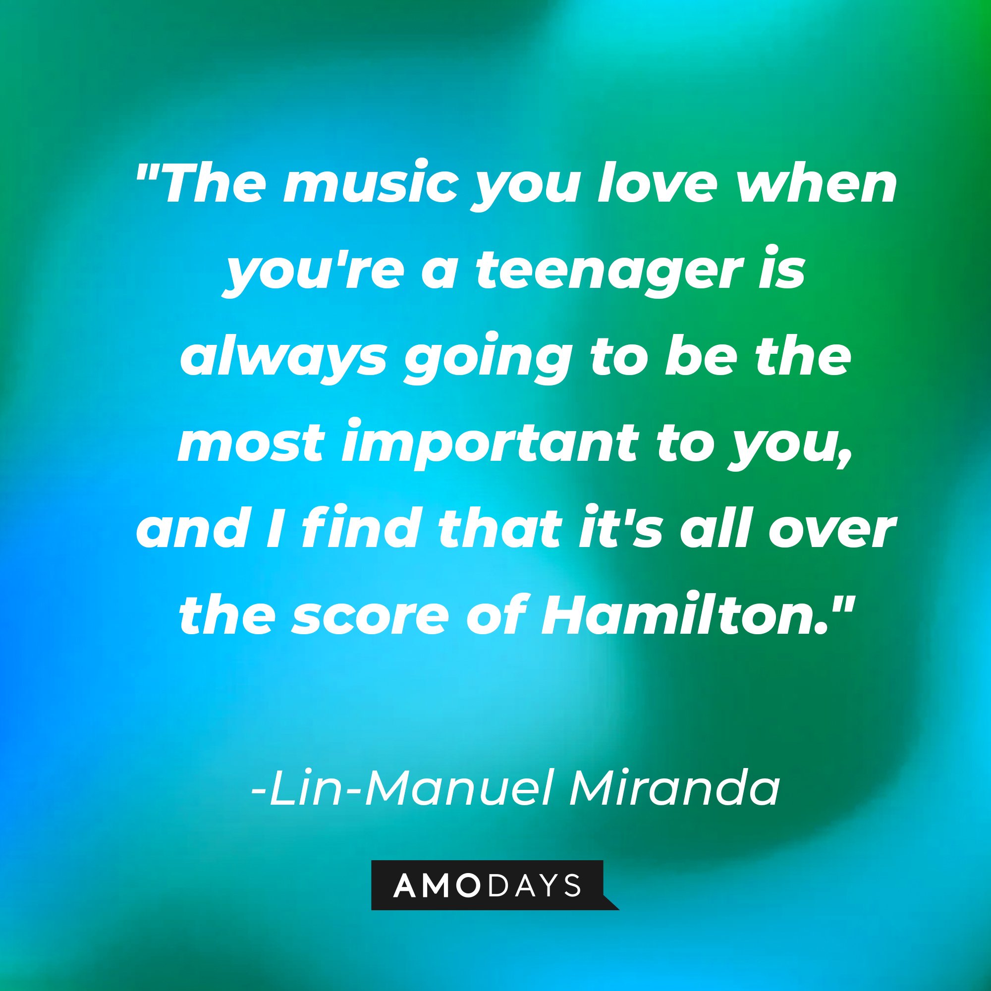 Lin-Manuel Miranda's quote: "The music you love when you're a teenager is always going to be the most important to you, and I find that it's all over the score of Hamilton." | Image: AmoDays